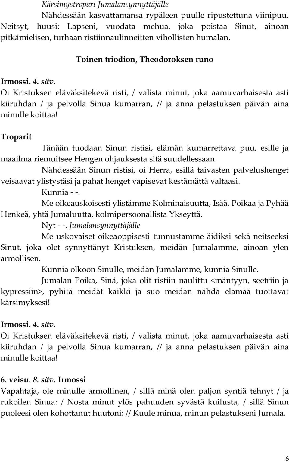 Oi Kristuksen eläväksitekevä risti, / valista minut, joka aamuvarhaisesta asti kiiruhdan / ja pelvolla Sinua kumarran, // ja anna pelastuksen päivän aina minulle koittaa!