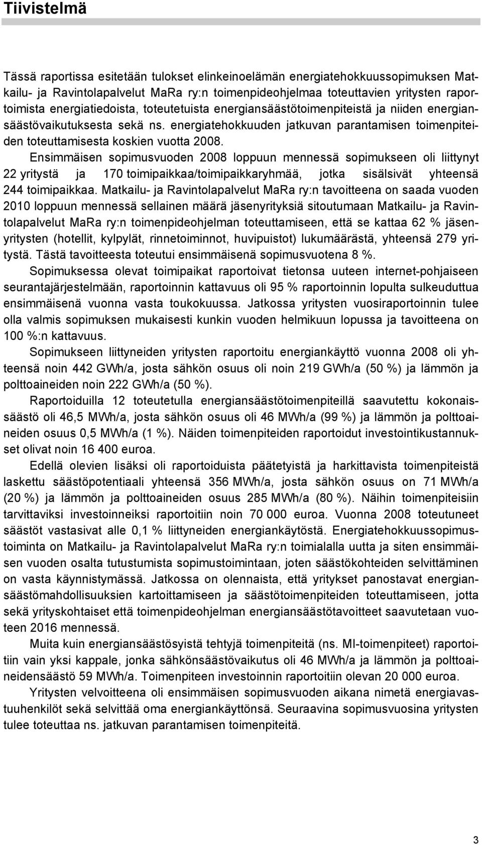 Ensimmäisen sopimusvuoden 2008 loppuun mennessä sopimukseen oli liittynyt 22 yritystä ja 170 toimipaikkaa/toimipaikkaryhmää, jotka sisälsivät yhteensä 244 toimipaikkaa.