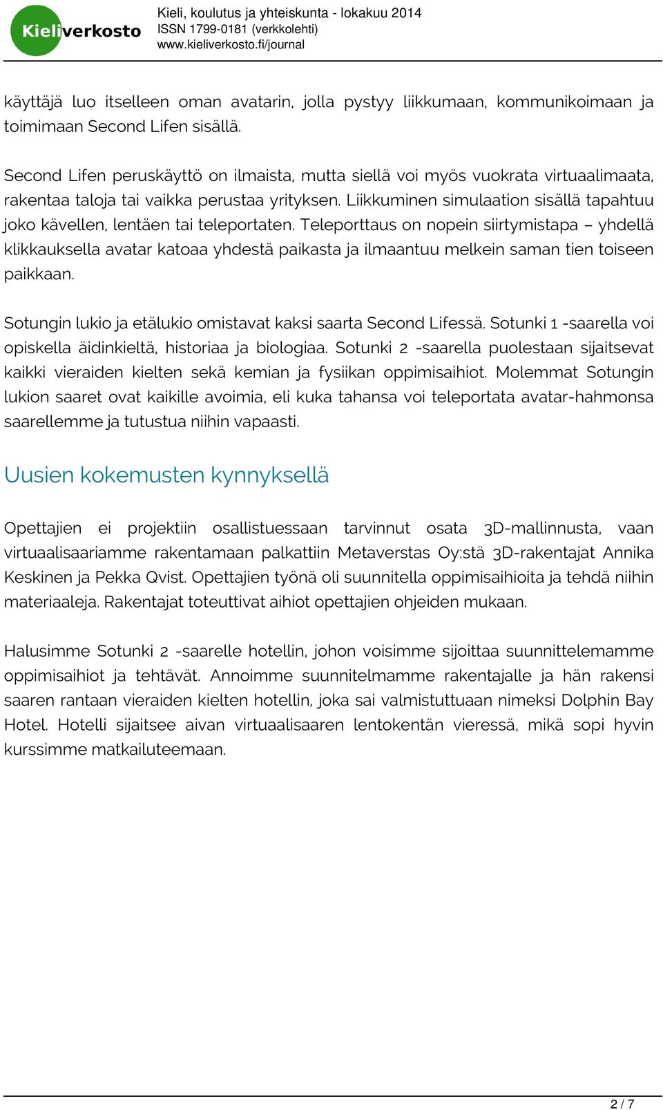 Liikkuminen simulaation sisällä tapahtuu joko kävellen, lentäen tai teleportaten.