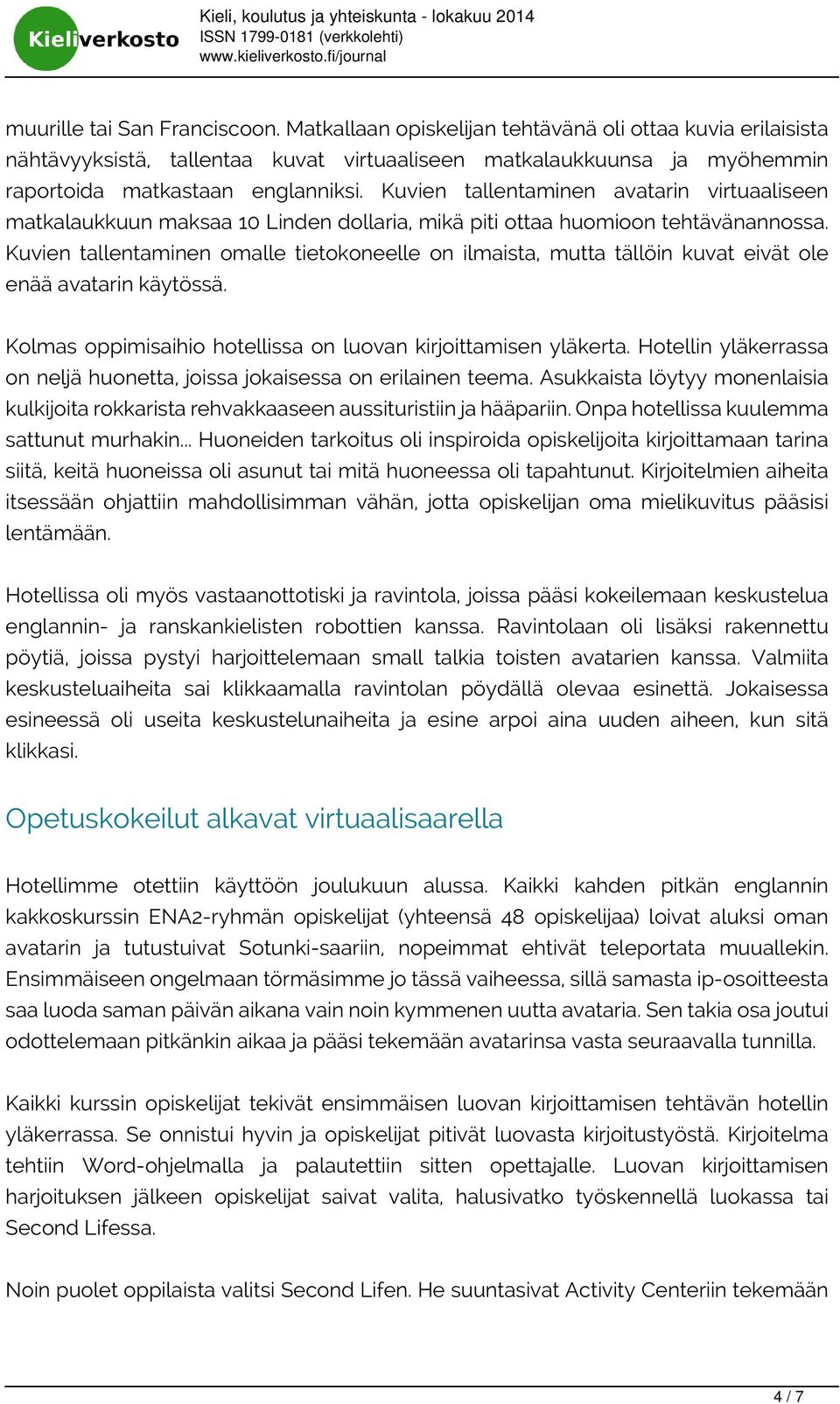 Kuvien tallentaminen omalle tietokoneelle on ilmaista, mutta tällöin kuvat eivät ole enää avatarin käytössä. Kolmas oppimisaihio hotellissa on luovan kirjoittamisen yläkerta.