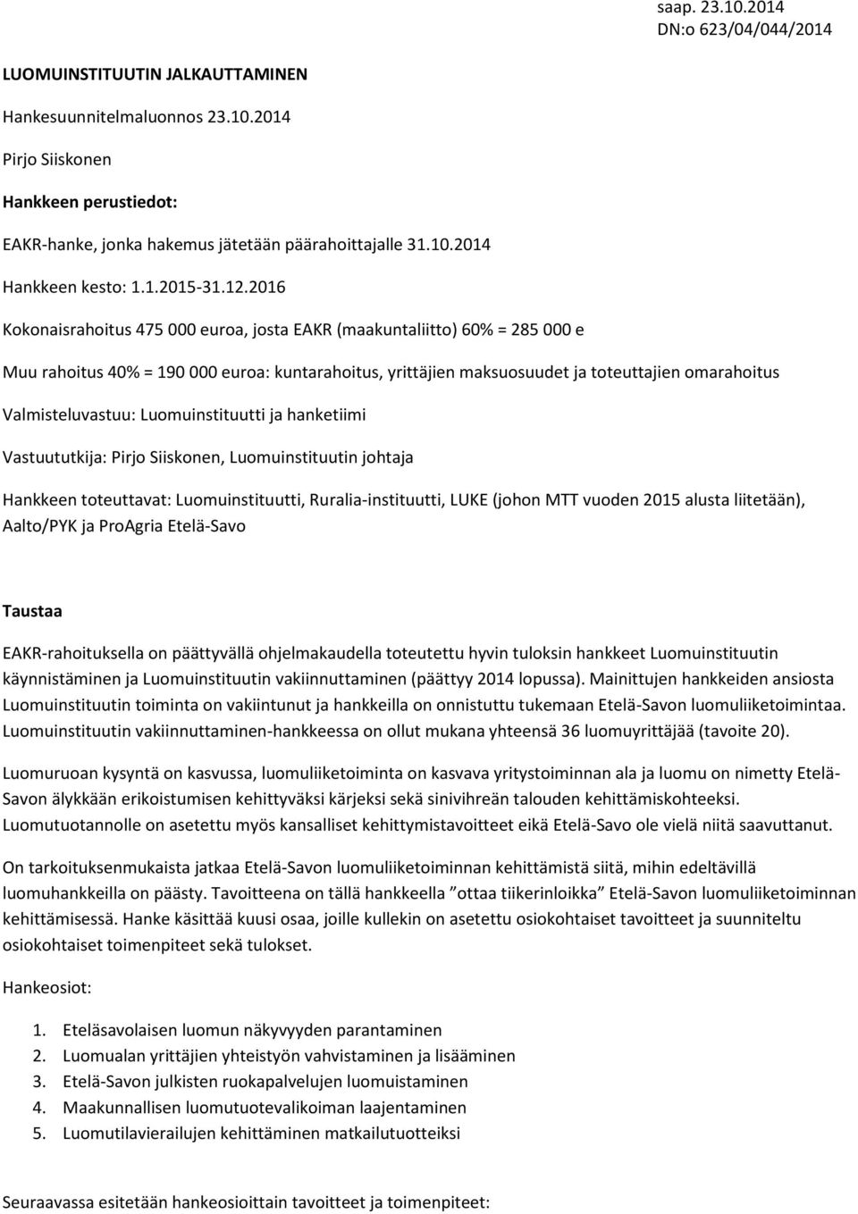 Luomuinstituutti ja hanketiimi Vastuututkija: Pirjo Siiskonen, Luomuinstituutin johtaja Hankkeen toteuttavat: Luomuinstituutti, Ruralia-instituutti, LUKE (johon MTT vuoden 2015 alusta liitetään),