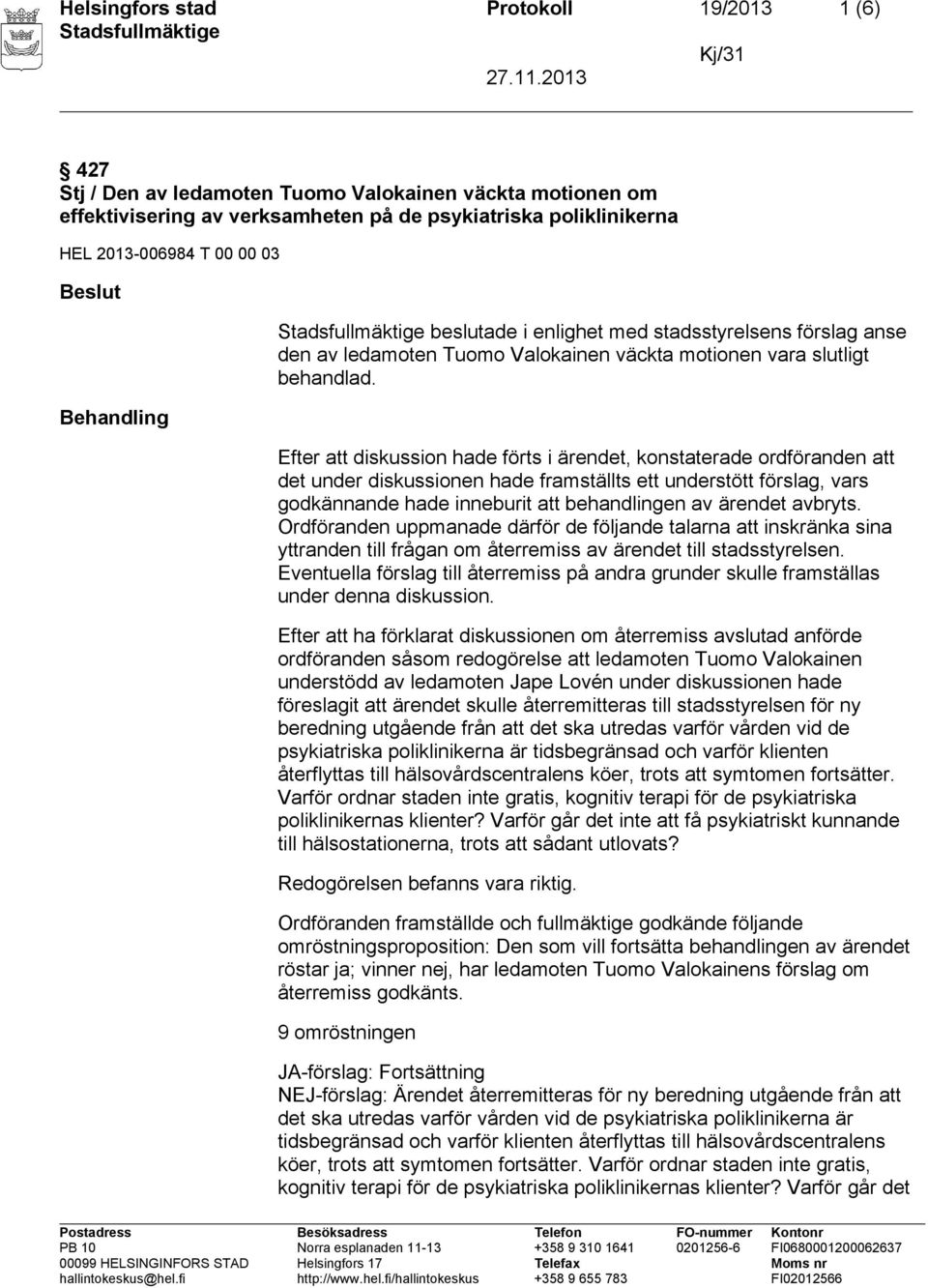 Efter att diskussion hade förts i ärendet, konstaterade ordföranden att det under diskussionen hade framställts ett understött förslag, vars godkännande hade inneburit att behandlingen av ärendet