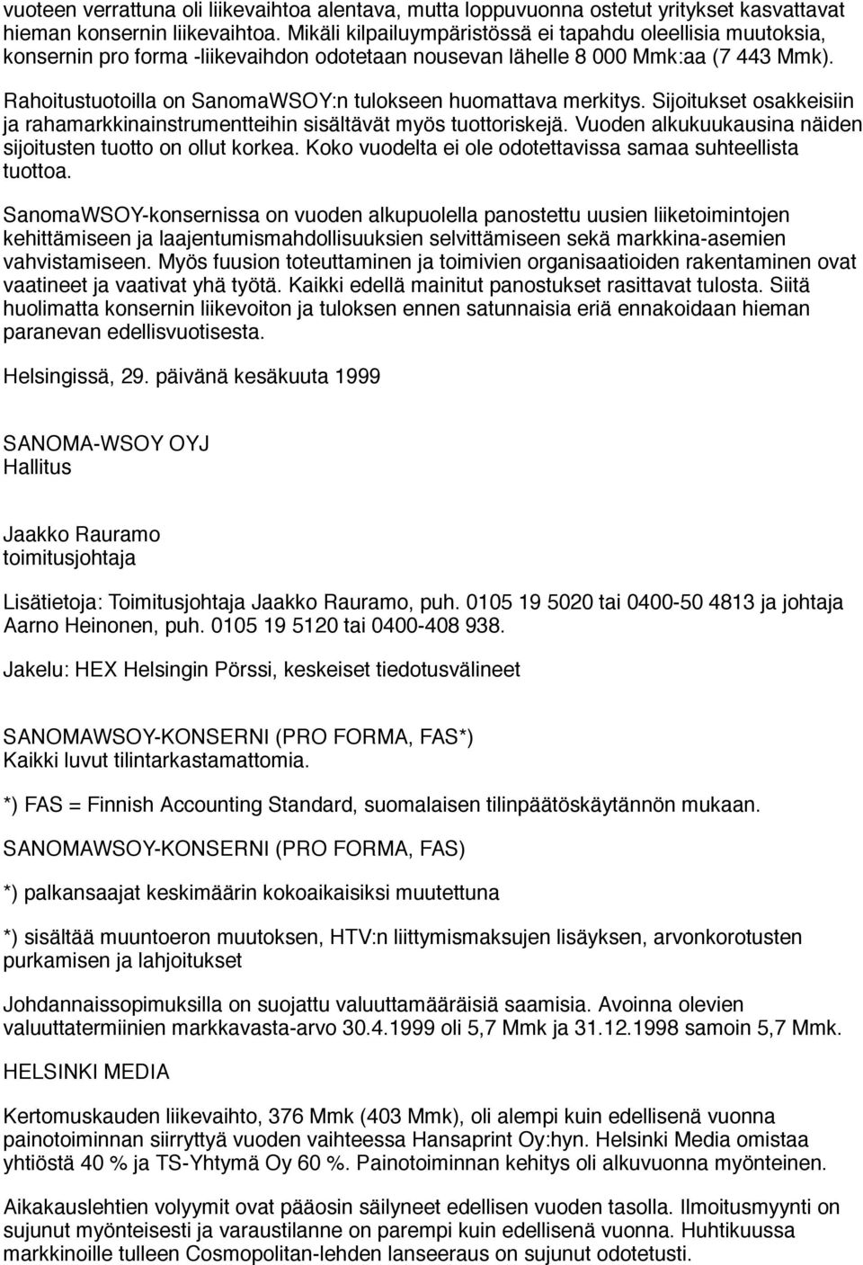 Rahoitustuotoilla on SanomaWSOY:n tulokseen huomattava merkitys. Sijoitukset osakkeisiin ja rahamarkkinainstrumentteihin sisältävät myös tuottoriskejä.