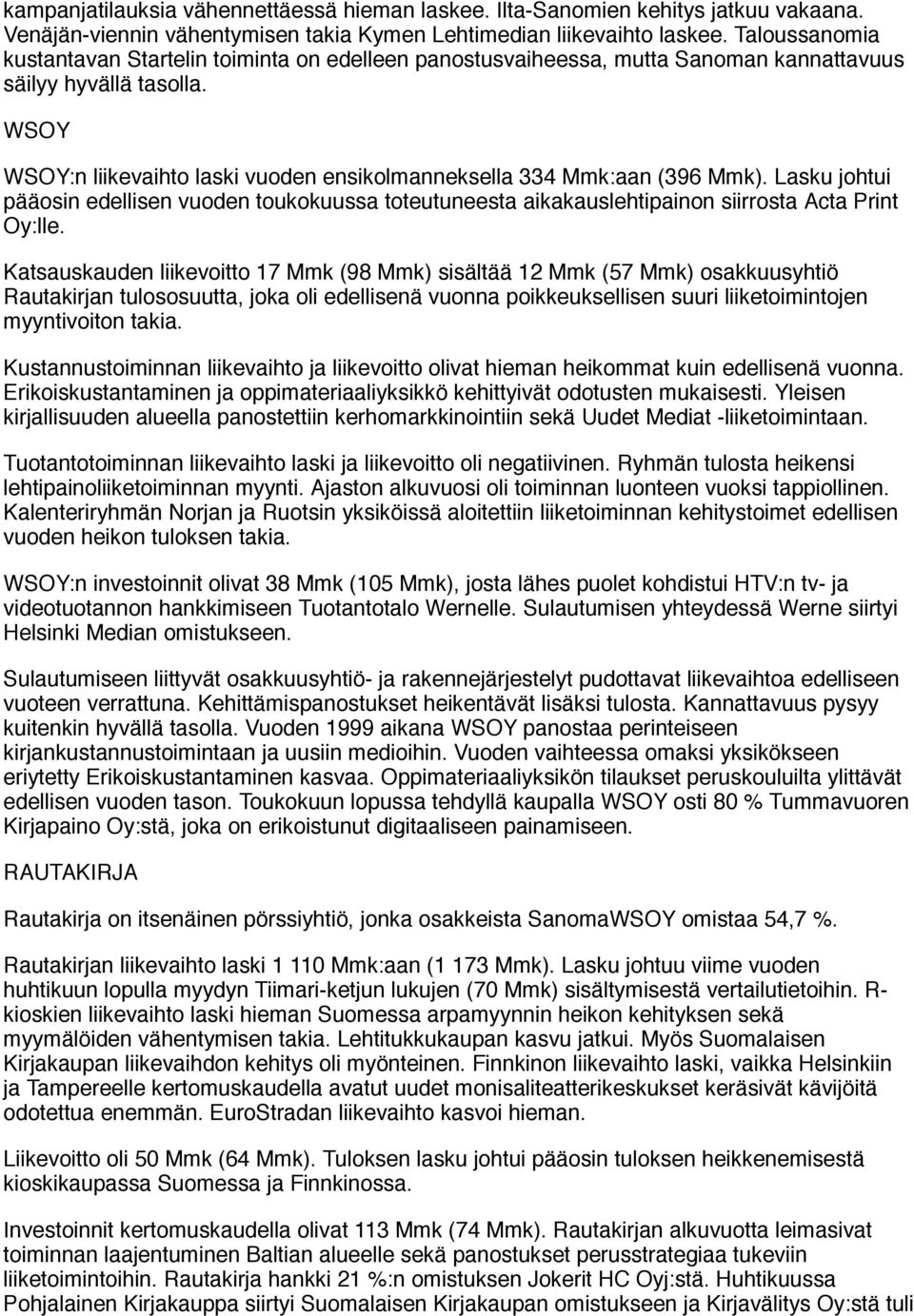 WSOY WSOY:n liikevaihto laski vuoden ensikolmanneksella 334 Mmk:aan (396 Mmk). Lasku johtui pääosin edellisen vuoden toukokuussa toteutuneesta aikakauslehtipainon siirrosta Acta Print Oy:lle.
