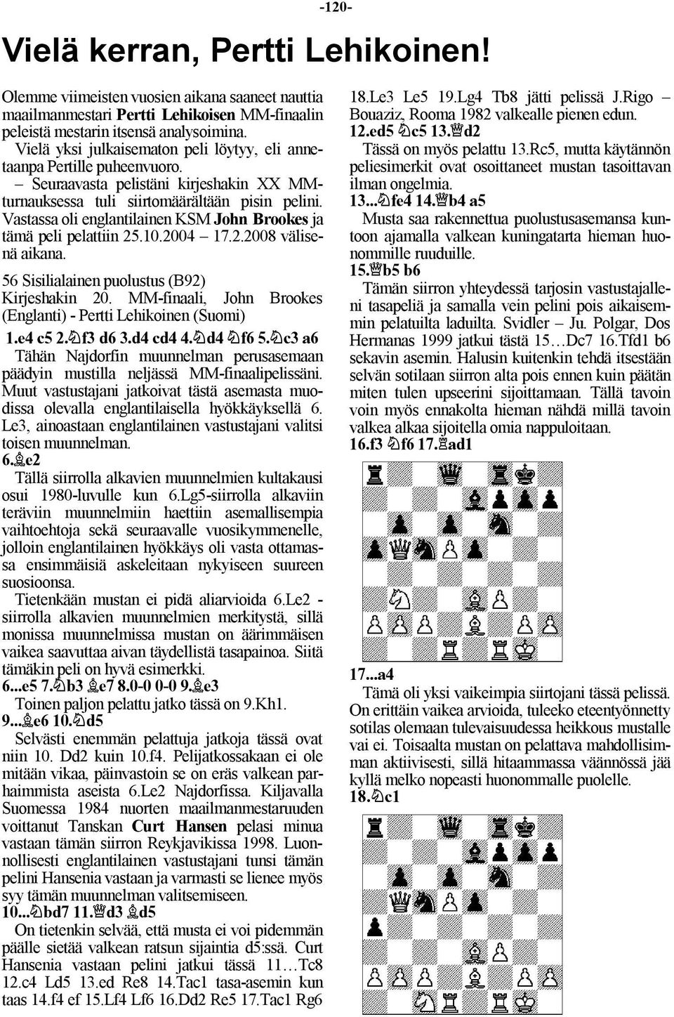 Vastassa oli englantilainen KSM John Brookes ja tämä peli pelattiin 25.10.2004 17.2.2008 välisenä aikana. 56 Sisilialainen puolustus (B92) Kirjeshakin 20.