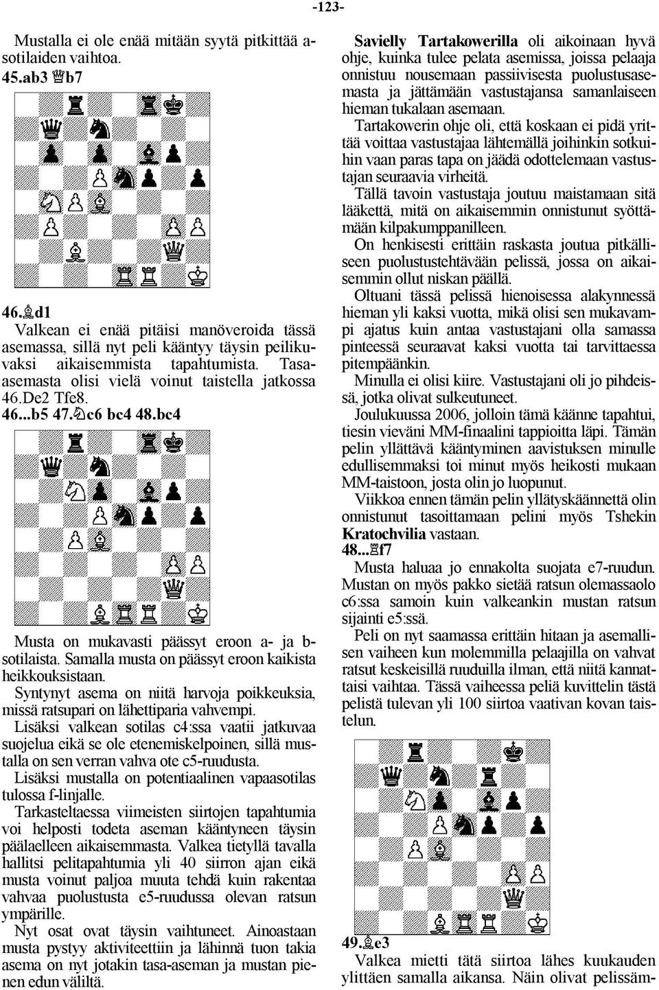 c6 bc4 48.bc4 Musta on mukavasti päässyt eroon a- ja b- sotilaista. Samalla musta on päässyt eroon kaikista heikkouksistaan.