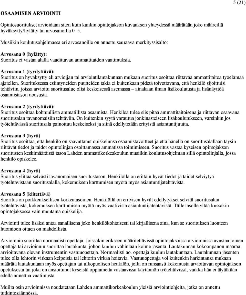 Arvosana 1 (tyydyttävä): Suoritus on hyväksytty eli arvioijan tai arviointilautakunnan mukaan suoritus osoittaa riittävää ammattitaitoa työelämää ajatellen.