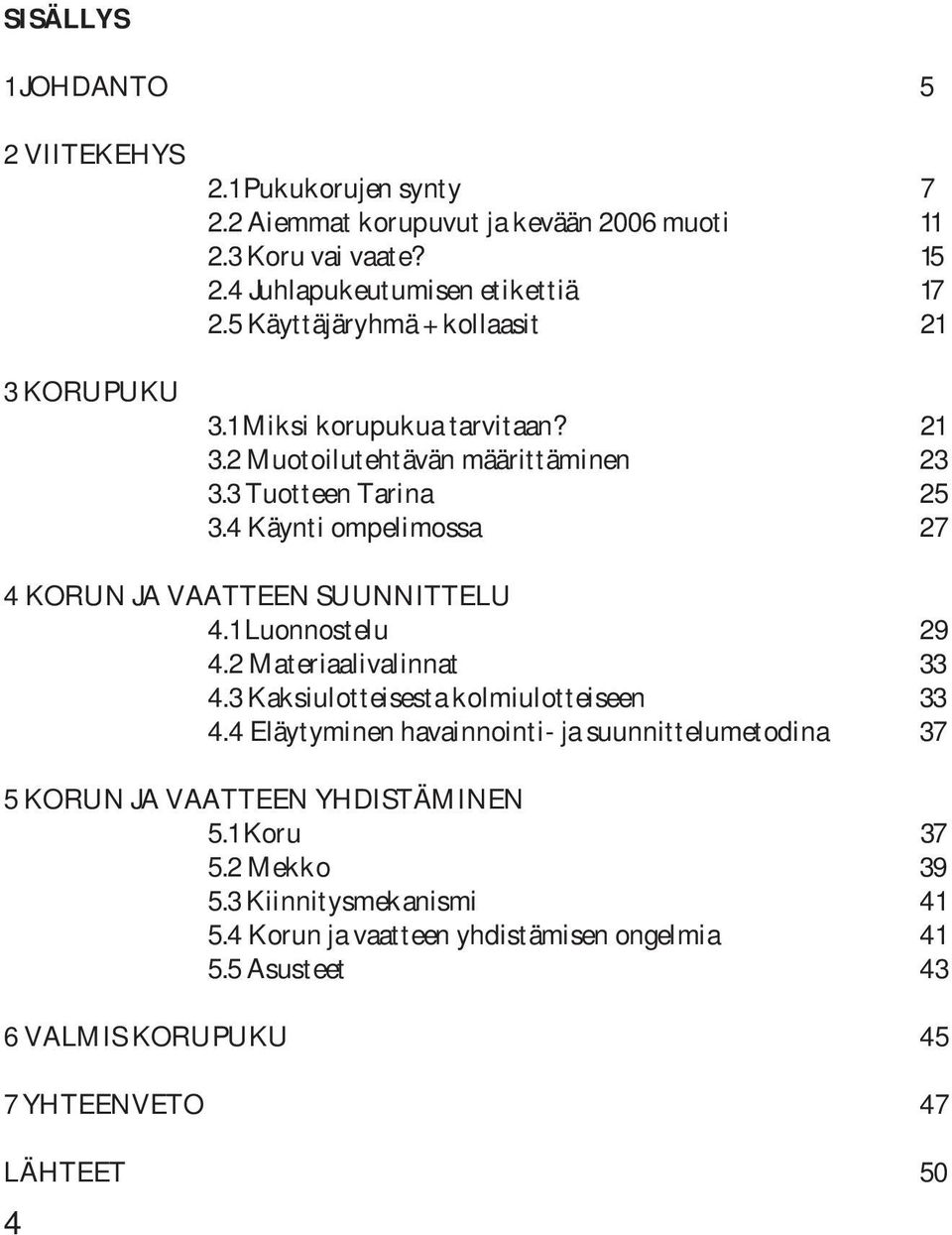 4 Käynti ompelimossa 27 4 KORUN JA VAATTEEN SUUNNITTELU 4.1 Luonnostelu 29 4.2 Materiaalivalinnat 33 4.3 Kaksiulotteisesta kolmiulotteiseen 33 4.