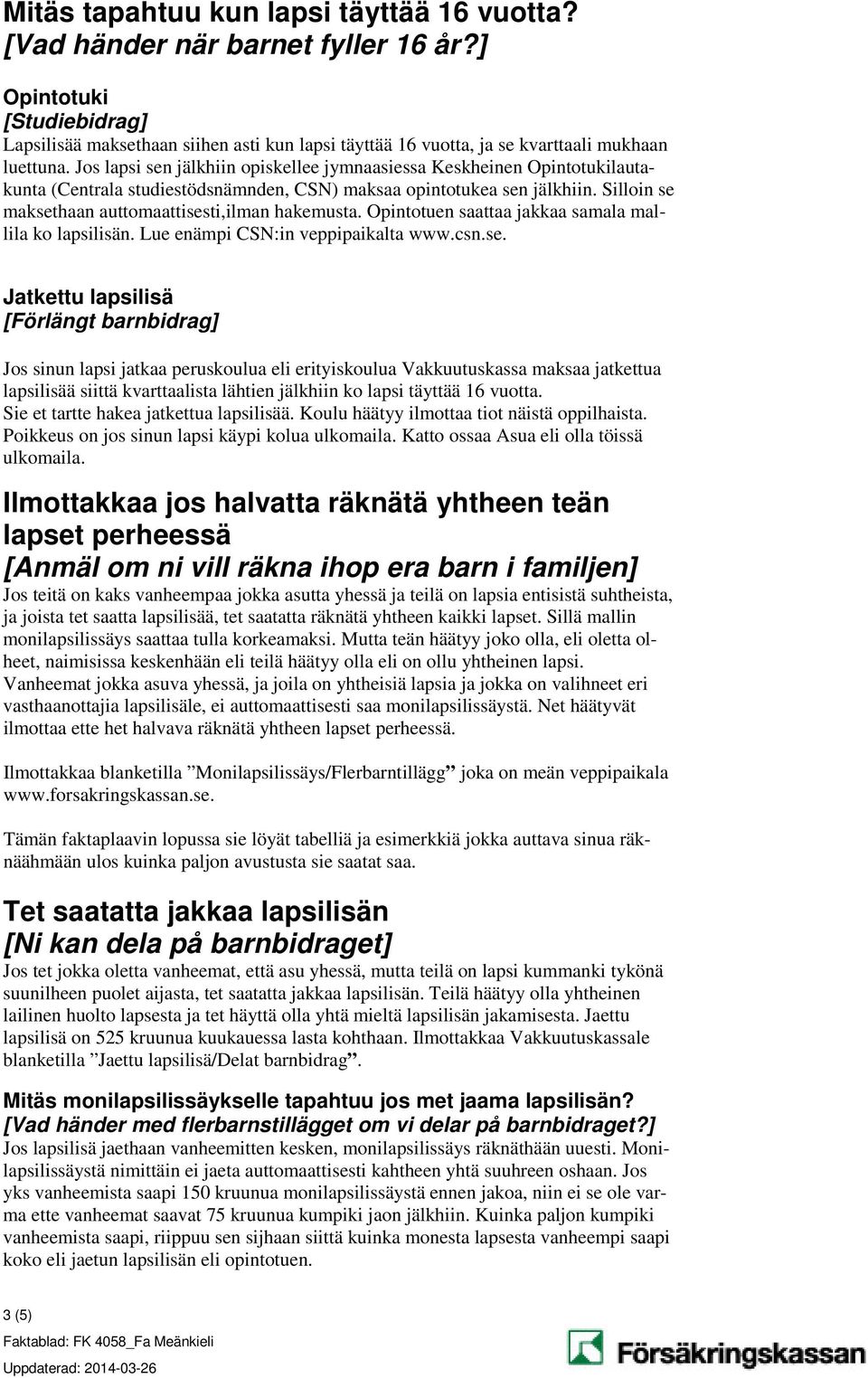 Jos lapsi sen jälkhiin opiskellee jymnaasiessa Keskheinen Opintotukilautakunta (Centrala studiestödsnämnden, CSN) maksaa opintotukea sen jälkhiin.