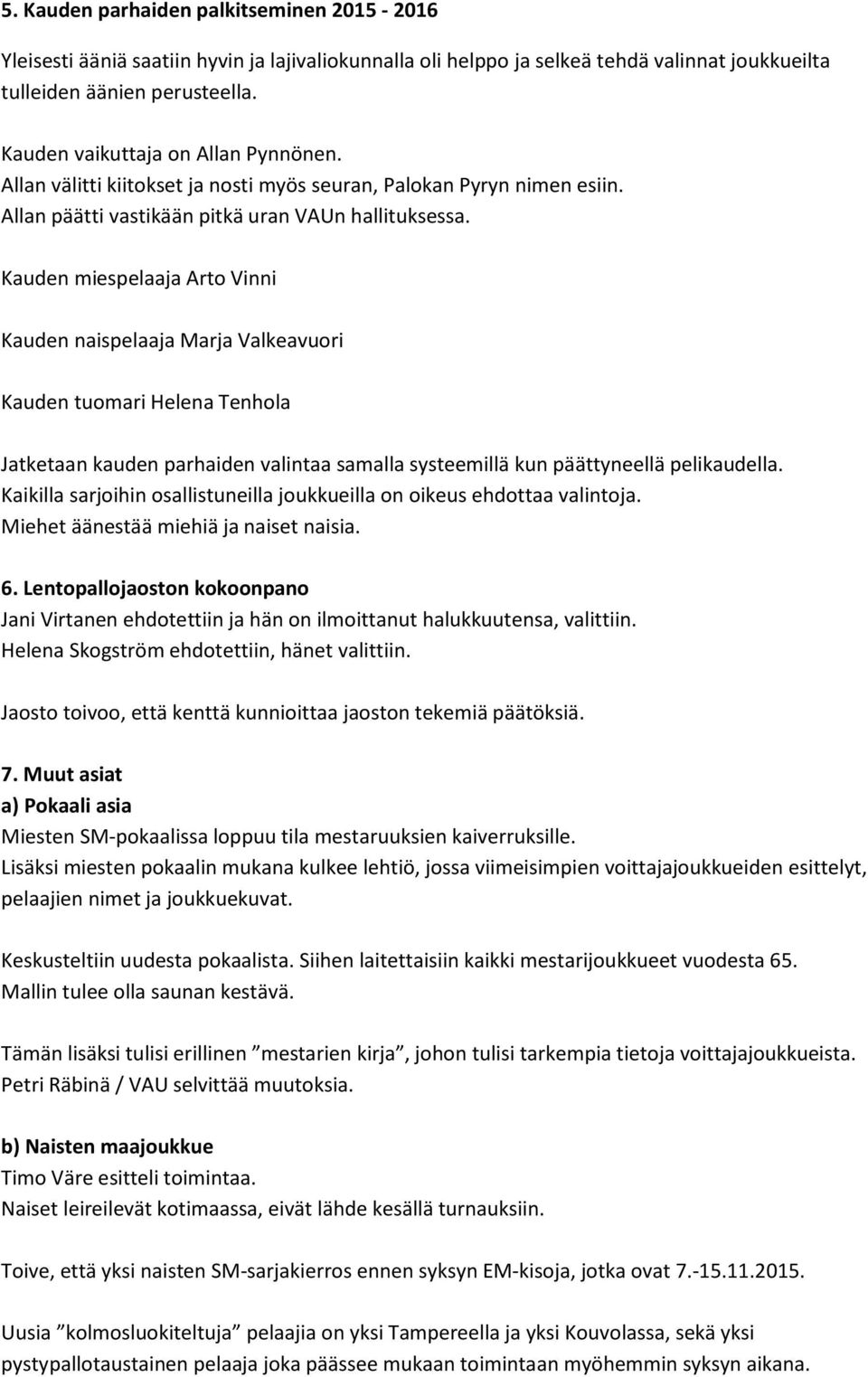 Kauden miespelaaja Arto Vinni Kauden naispelaaja Marja Valkeavuori Kauden tuomari Helena Tenhola Jatketaan kauden parhaiden valintaa samalla systeemillä kun päättyneellä pelikaudella.