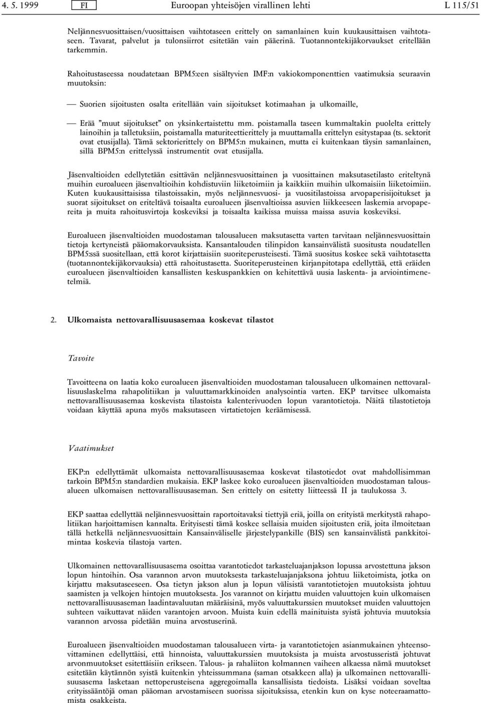 Rahoitustaseessa noudatetaan BPM5:een sisältyvien IMF:n vakiokomponenttien vaatimuksia seuraavin muutoksin: Suorien sijoitusten osalta eritellään vain sijoitukset kotimaahan ja ulkomaille, Erää muut