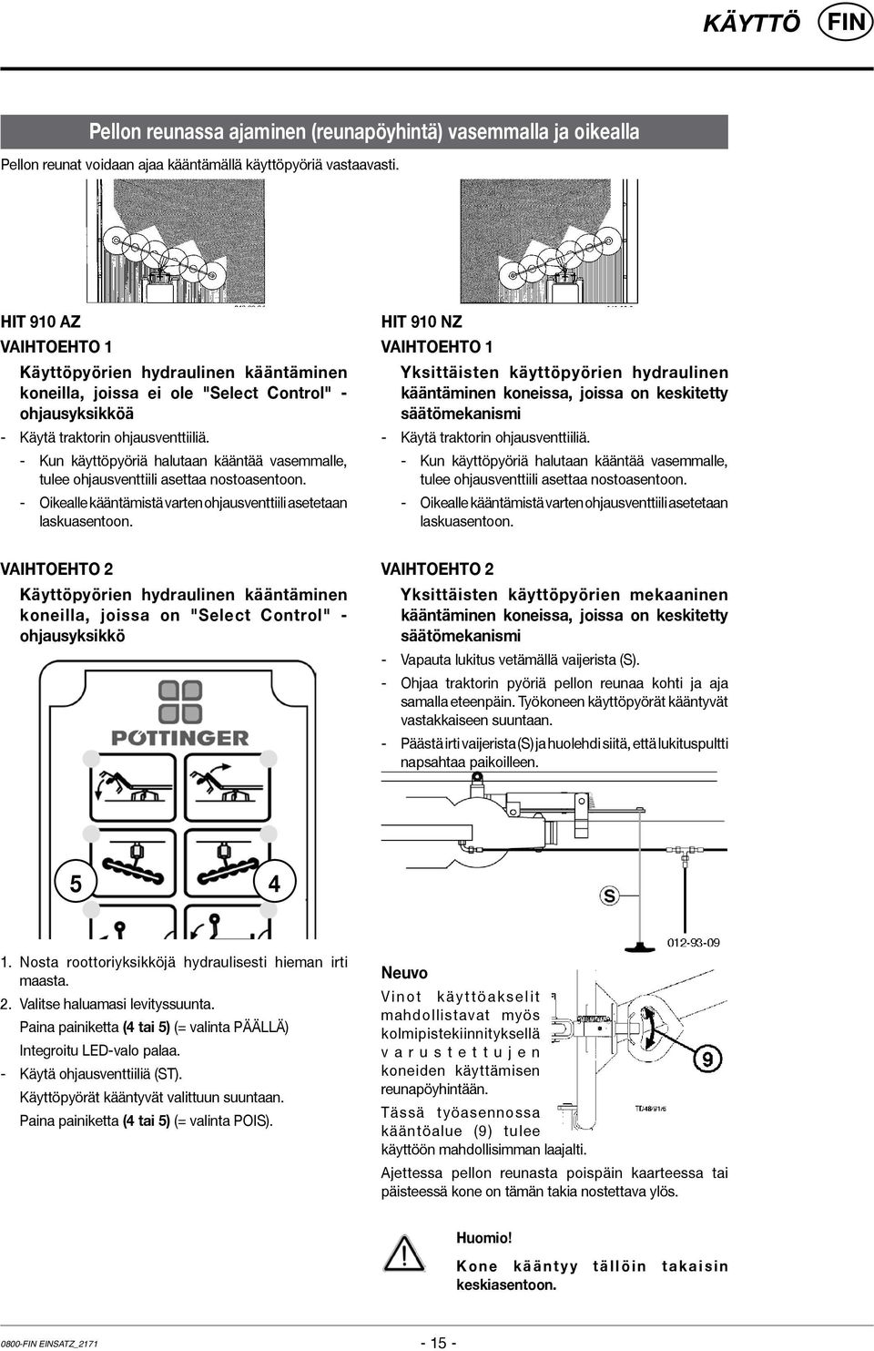 - Kun käyttöpyöriä halutaan kääntää vasemmalle, tulee ohjausventtiili asettaa nostoasentoon. - Oikealle kääntämistä varten ohjausventtiili asetetaan laskuasentoon.