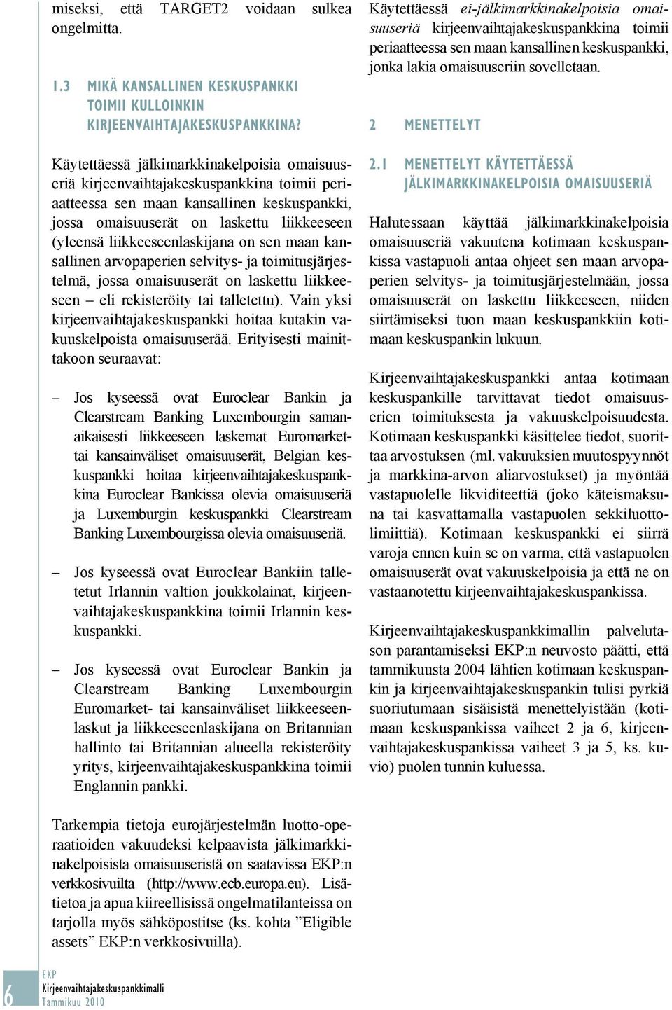 kansallinen arvopaperien toimitusjärjestelmä, jossa omaisuuserät on laskettu liikkee - seen eli rekisteröity tai talletettu). Vain yksi kirjeenvaihtaja hoitaa kutakin vakuuskelpoista omaisuuserää.