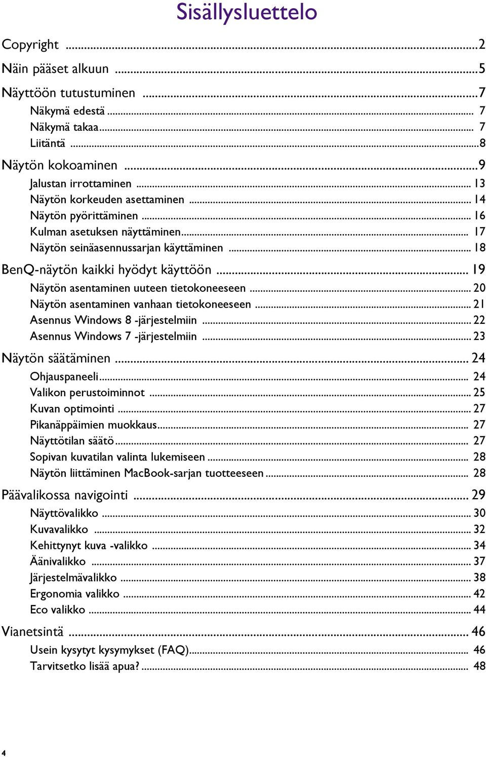 .. 19 Näytön asentaminen uuteen tietokoneeseen... 20 Näytön asentaminen vanhaan tietokoneeseen... 21 Asennus Windows 8 -järjestelmiin... 22 Asennus Windows 7 -järjestelmiin... 23 Näytön säätäminen.