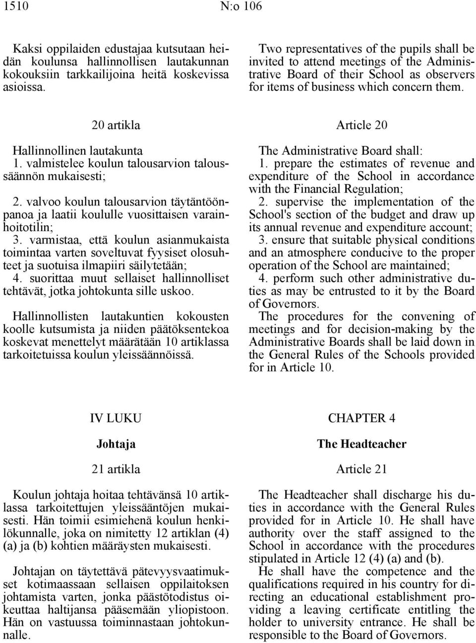 20 artikla Hallinnollinen lautakunta 1. valmistelee koulun talousarvion taloussäännön mukaisesti; 2. valvoo koulun talousarvion täytäntöönpanoa ja laatii koululle vuosittaisen varainhoitotilin; 3.