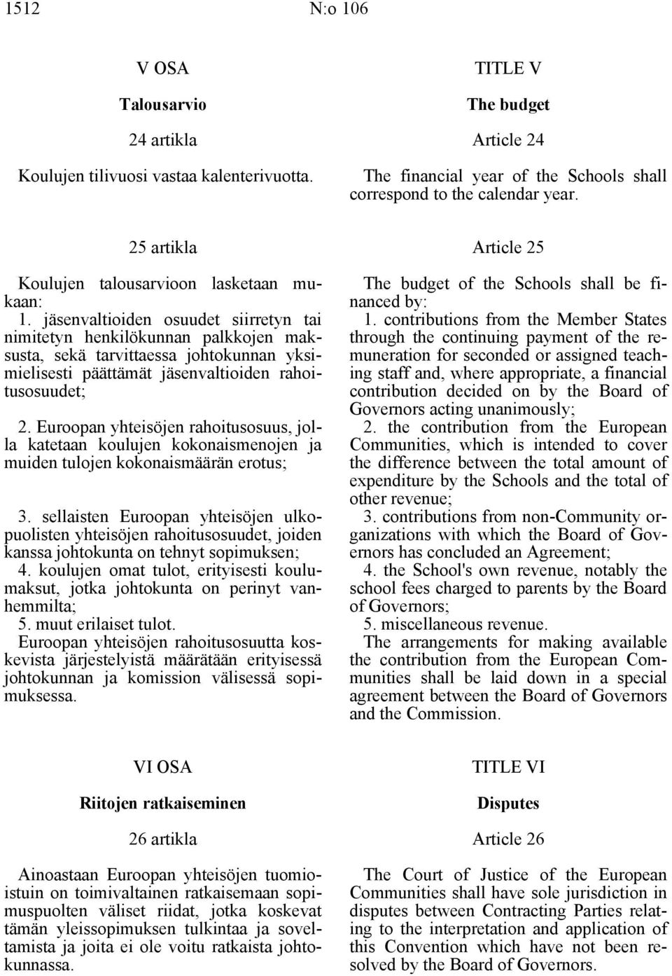 jäsenvaltioiden osuudet siirretyn tai nimitetyn henkilökunnan palkkojen maksusta, sekä tarvittaessa johtokunnan yksimielisesti päättämät jäsenvaltioiden rahoitusosuudet; 2.