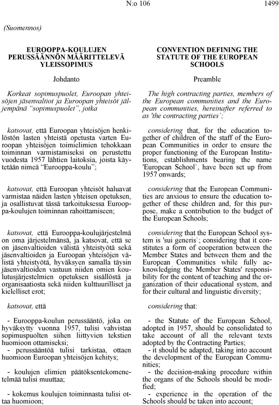 joista käytetään nimeä Eurooppa-koulu ; katsovat, että Euroopan yhteisöt haluavat varmistaa näiden lasten yhteisen opetuksen, ja osallistuvat tässä tarkoituksessa Eurooppa-koulujen toiminnan