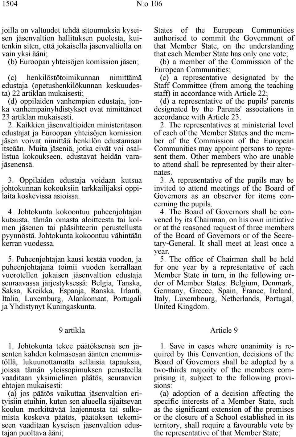 artiklan mukaisesti. 2. Kaikkien jäsenvaltioiden ministeritason edustajat ja Euroopan yhteisöjen komission jäsen voivat nimittää henkilön edustamaan itseään.