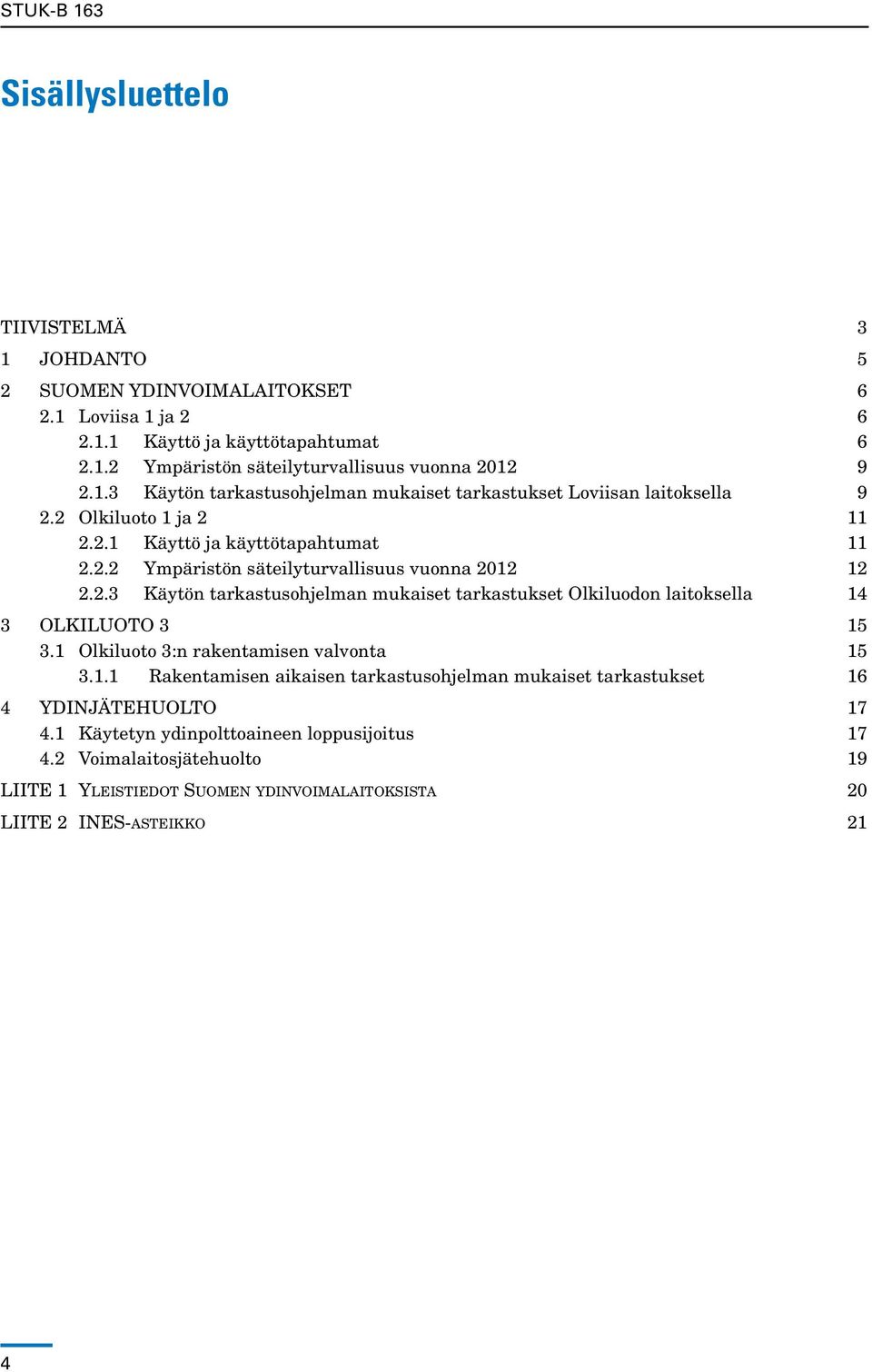 1 Olkiluoto 3:n rakentamisen valvonta 15 3.1.1 Rakentamisen aikaisen tarkastusohjelman mukaiset tarkastukset 16 4 YDINJÄTEHUOLTO 17 4.1 Käytetyn ydinpolttoaineen loppusijoitus 17 4.