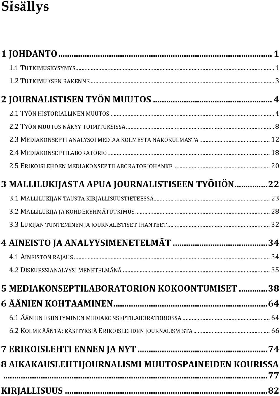 1 MALLILUKIJAN TAUSTA KIRJALLISUUSTIETEESSÄ... 23 3.2 MALLILUKIJA JA KOHDERYHMÄTUTKIMUS... 28 3.3 LUKIJAN TUNTEMINEN JA JOURNALISTISET IHANTEET... 32 4 AINEISTO JA ANALYYSIMENETELMÄT...34 4.