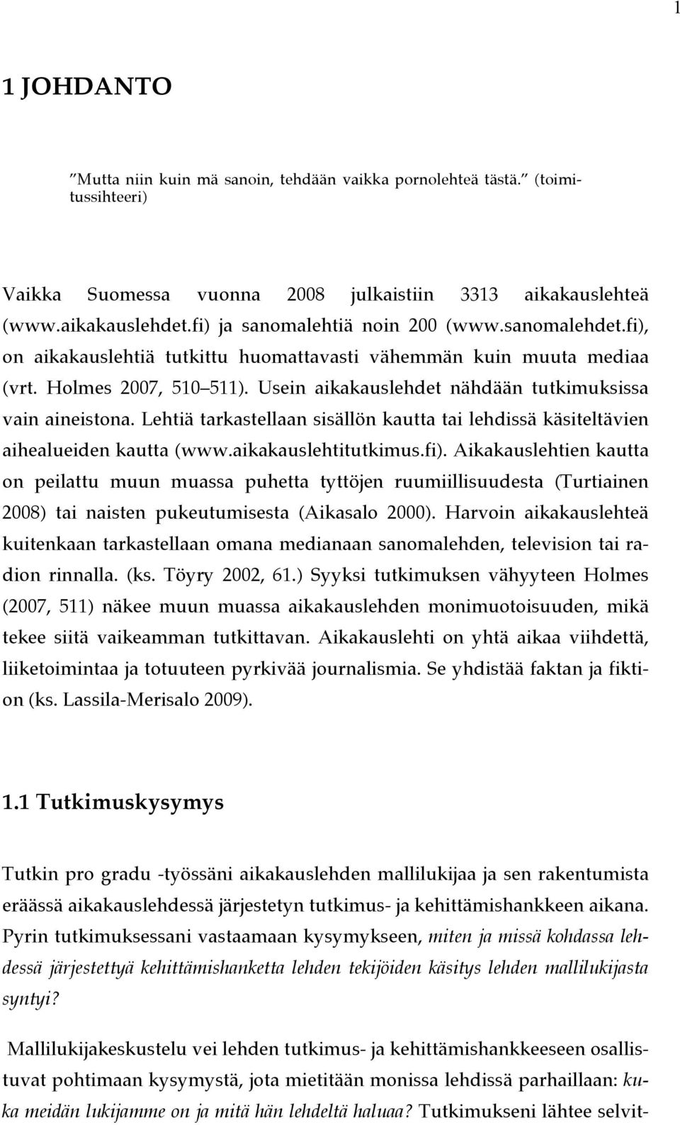 Usein aikakauslehdet nähdään tutkimuksissa vain aineistona. Lehtiä tarkastellaan sisällön kautta tai lehdissä käsiteltävien aihealueiden kautta (www.aikakauslehtitutkimus.fi).