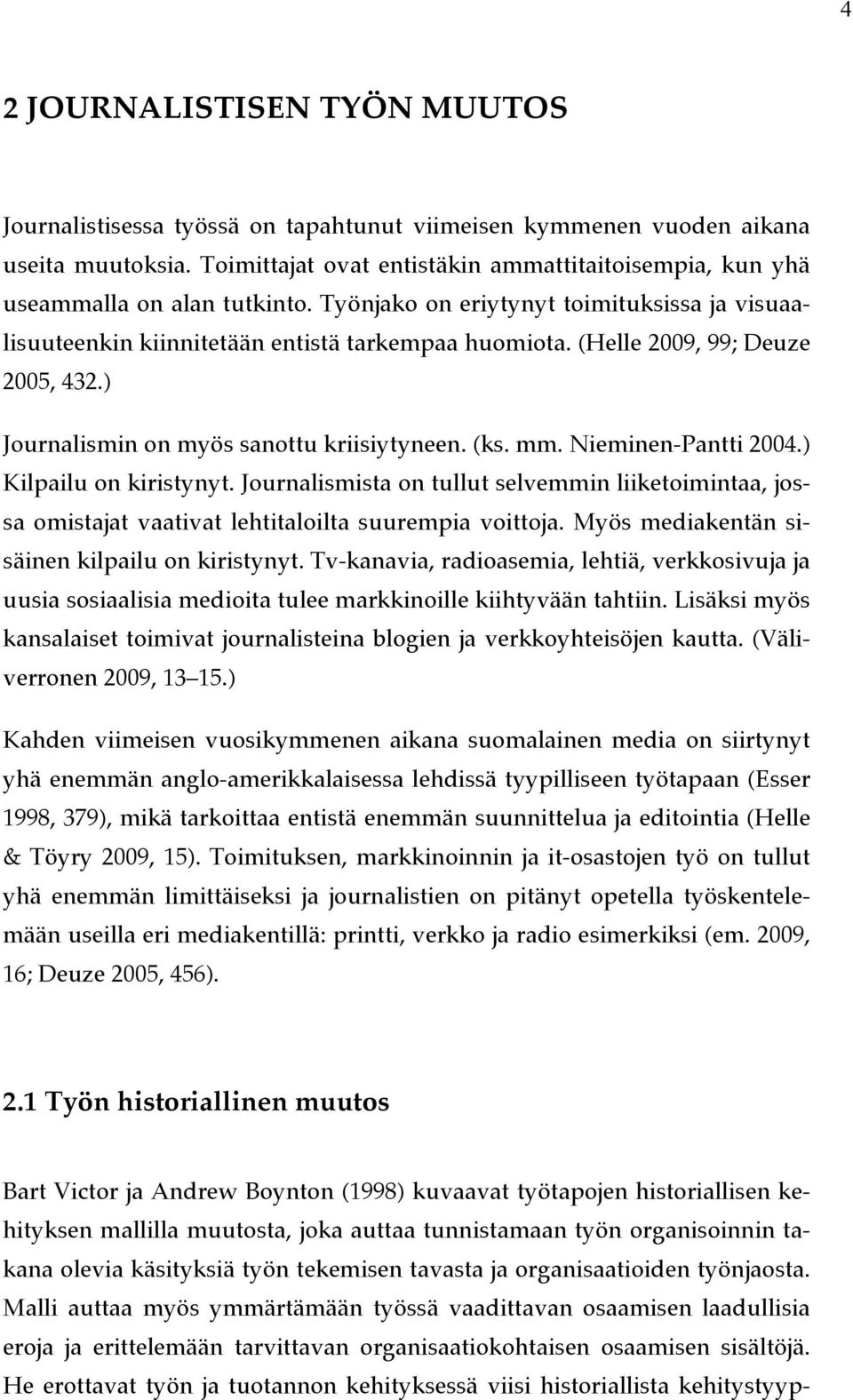 (Helle 2009, 99; Deuze 2005, 432.) Journalismin on myös sanottu kriisiytyneen. (ks. mm. Nieminen-Pantti 2004.) Kilpailu on kiristynyt.