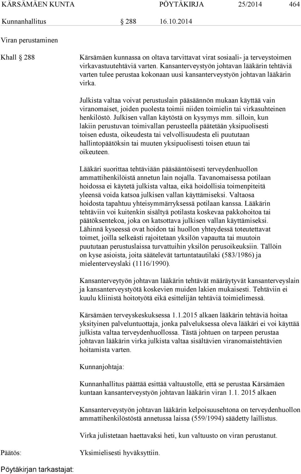 Julkista valtaa voivat perustuslain pääsäännön mukaan käyttää vain viranomaiset, joiden puolesta toimii niiden toimielin tai virkasuhteinen henkilöstö. Julkisen vallan käytöstä on kysymys mm.