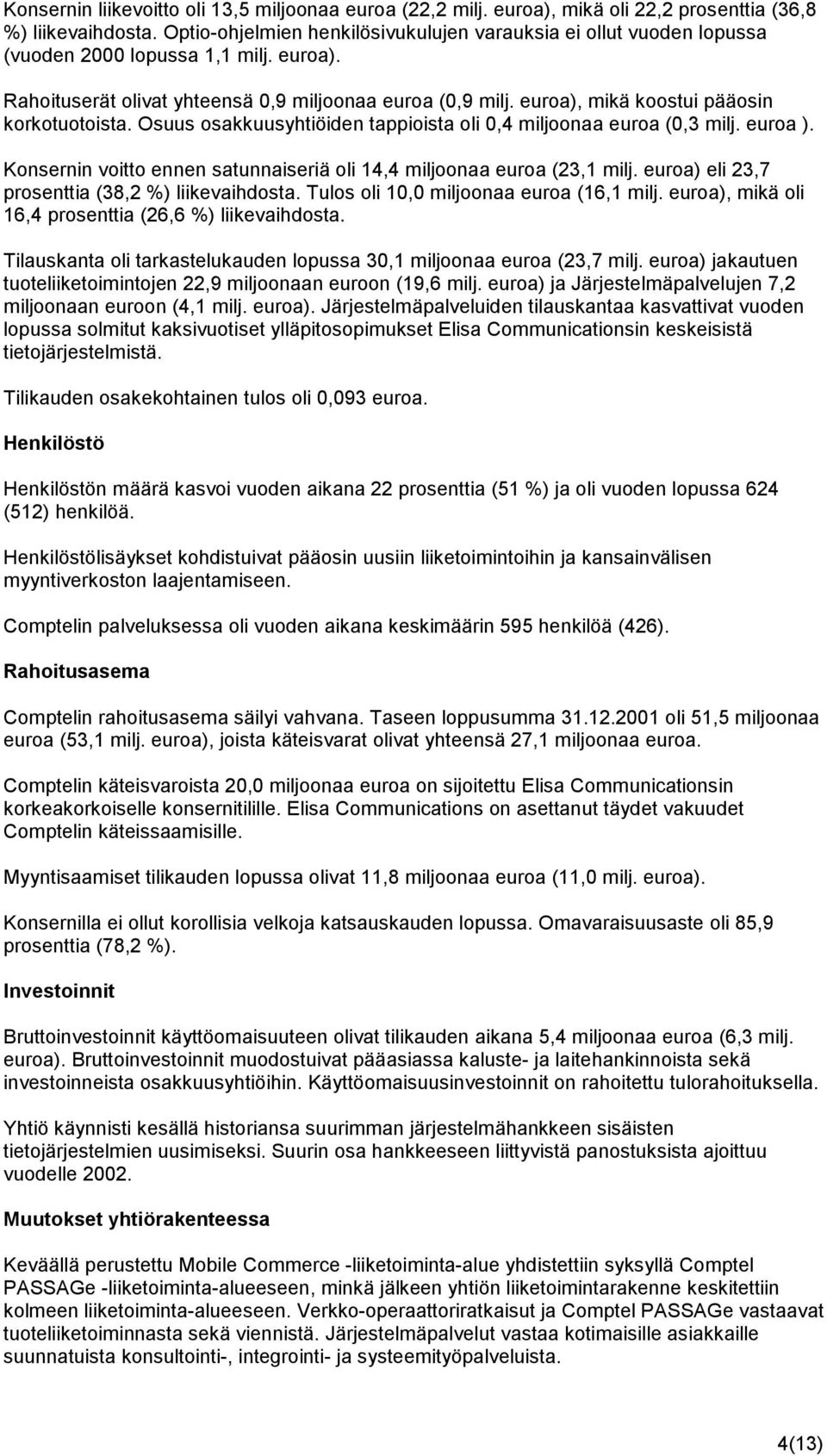 euroa), mikä koostui pääosin korkotuotoista. Osuus osakkuusyhtiöiden tappioista oli 0,4 miljoonaa euroa (0,3 milj. euroa ). Konsernin voitto ennen satunnaiseriä oli 14,4 miljoonaa euroa (23,1 milj.