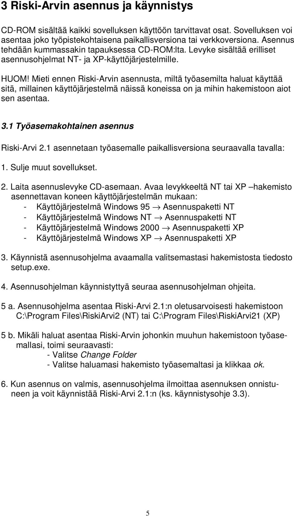 Mieti ennen Riski-Arvin asennusta, miltä työasemilta haluat käyttää sitä, millainen käyttöjärjestelmä näissä koneissa on ja mihin hakemistoon aiot sen asentaa. 3.