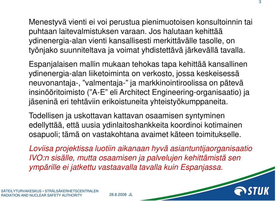 Espanjalaisen mallin mukaan tehokas tapa kehittää kansallinen ydinenergia-alan liiketoiminta on verkosto, jossa keskeisessä neuvonantaja-, valmentaja- ja markkinointiroolissa on pätevä