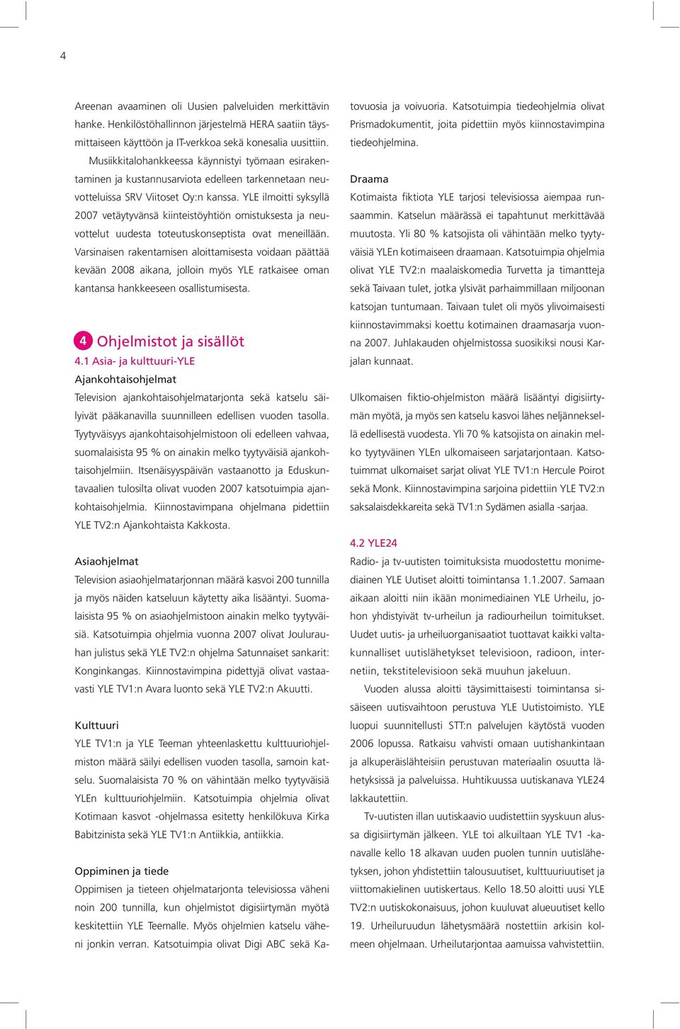 YLE ilmoitti syksyllä 2007 vetäytyvänsä kiinteistöyhtiön omistuksesta ja neuvottelut uudesta toteutuskonseptista ovat meneillään.