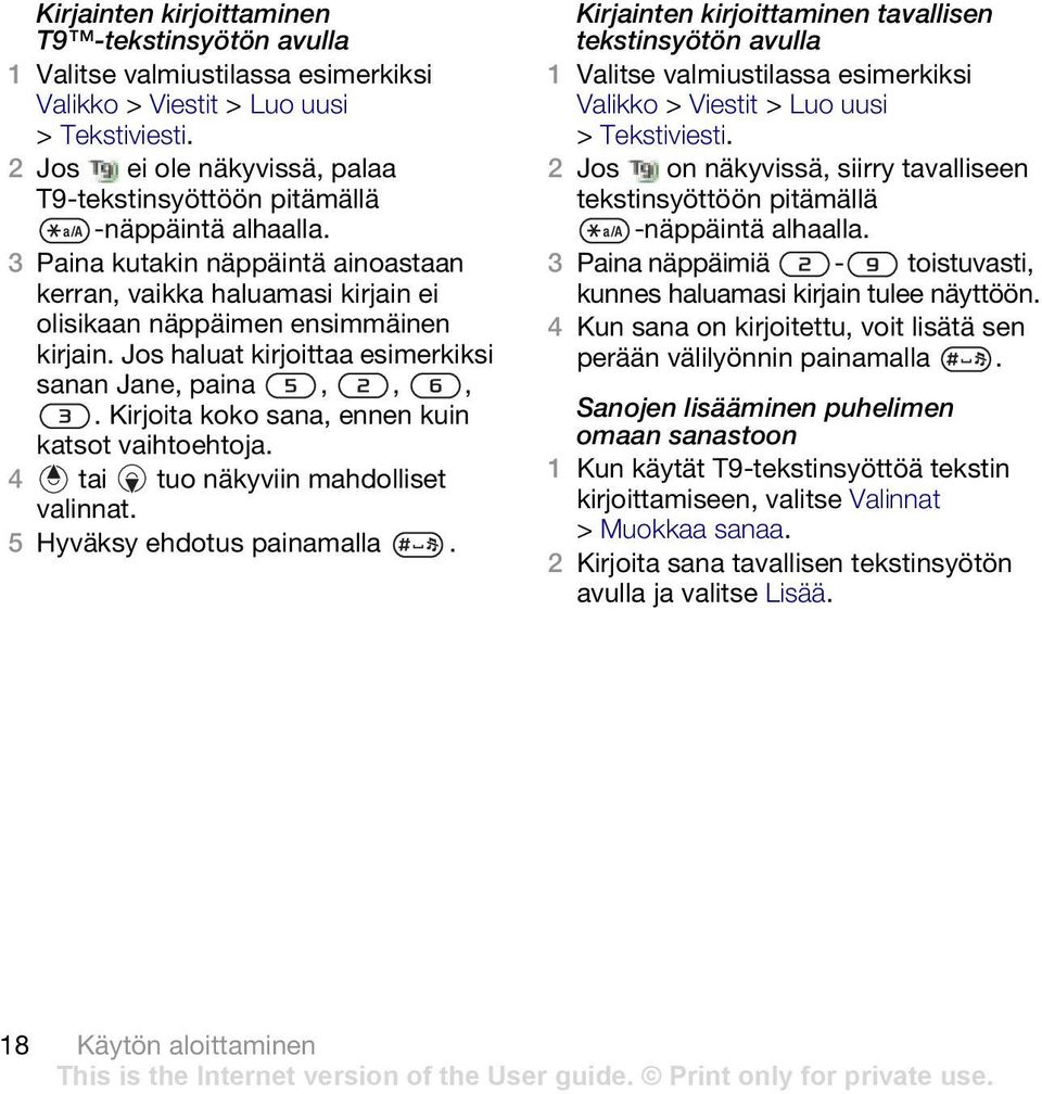 Jos haluat kirjoittaa esimerkiksi sanan Jane, paina,,,. Kirjoita koko sana, ennen kuin katsot vaihtoehtoja. 4 tai tuo näkyviin mahdolliset valinnat. 5 Hyväksy ehdotus painamalla.