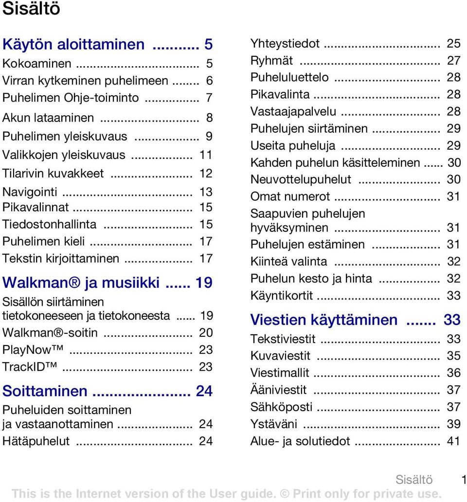 .. 19 Sisällön siirtäminen tietokoneeseen ja tietokoneesta... 19 Walkman -soitin... 20 PlayNow... 23 TrackID... 23 Soittaminen... 24 Puheluiden soittaminen ja vastaanottaminen... 24 Hätäpuhelut.