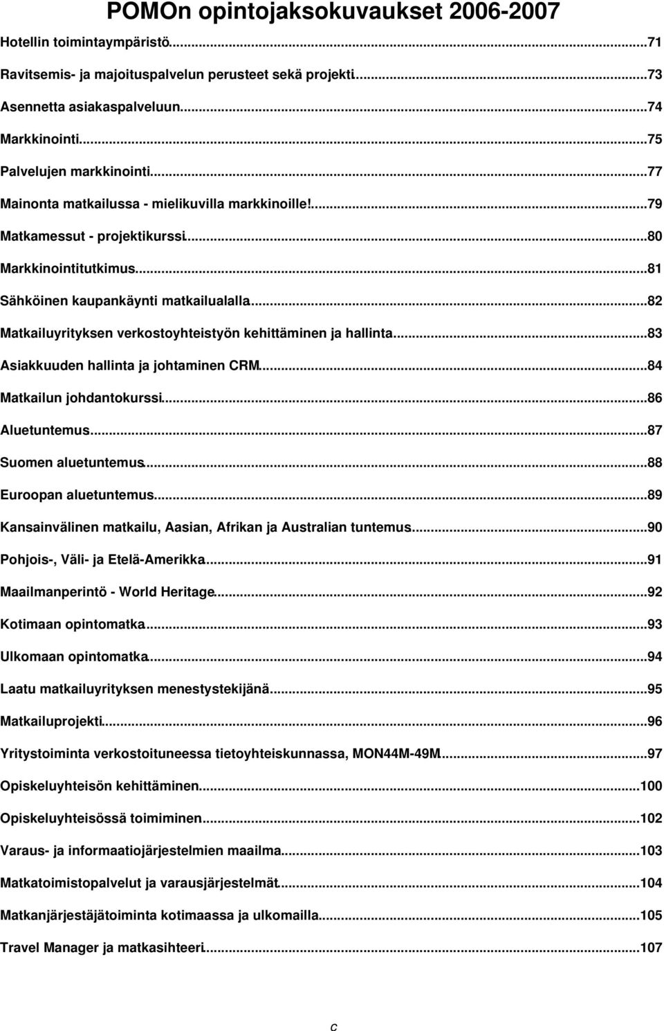 ..82 Matkailuyrityksen verkostoyhteistyön kehittäminen ja hallinta...83 Asiakkuuden hallinta ja johtaminen CRM...84 Matkailun johdantokurssi...86 Aluetuntemus...87 Suomen aluetuntemus.