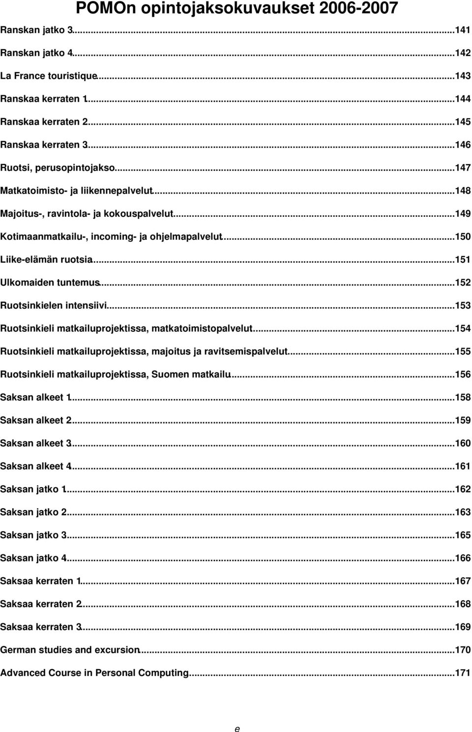 ..151 Ulkomaiden tuntemus...152 Ruotsinkielen intensiivi...153 Ruotsinkieli matkailuprojektissa, matkatoimistopalvelut...154 Ruotsinkieli matkailuprojektissa, majoitus ja ravitsemispalvelut.