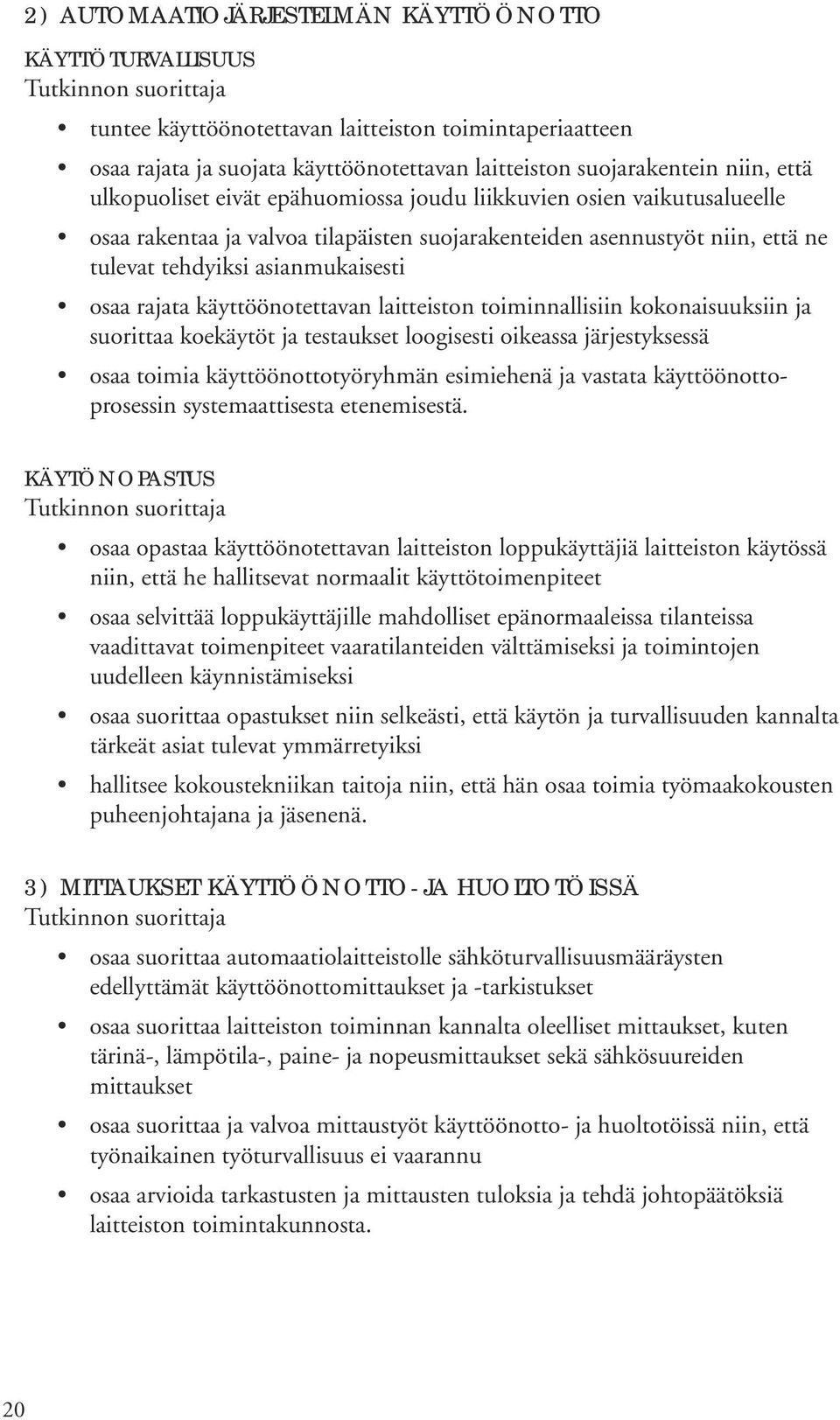 käyttöönotettavan laitteiston toiminnallisiin kokonaisuuksiin ja suorittaa koekäytöt ja testaukset loogisesti oikeassa järjestyksessä osaa toimia käyttöönottotyöryhmän esimiehenä ja vastata