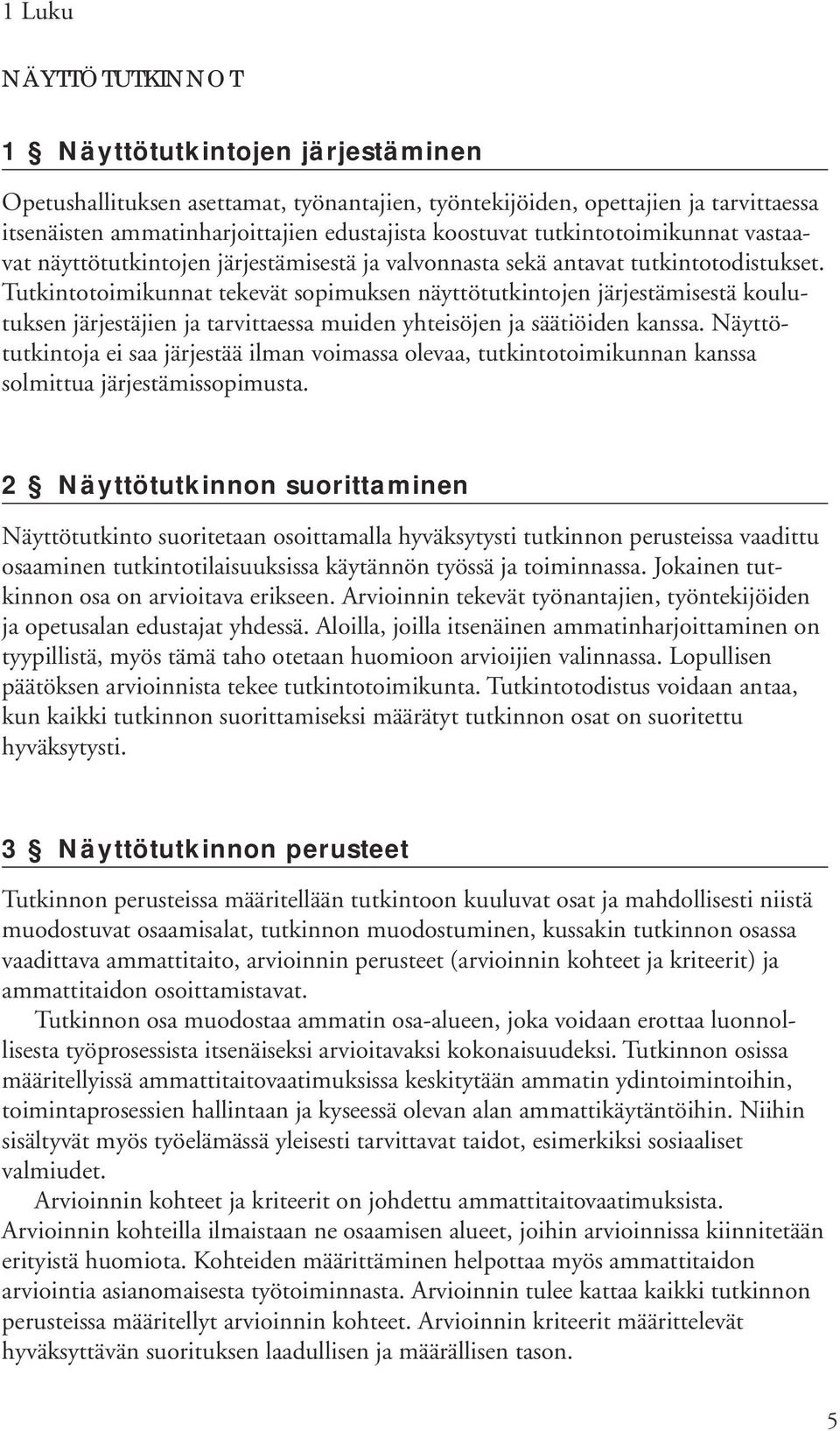 Tutkintotoimikunnat tekevät sopimuksen näyttötutkintojen järjestämisestä koulutuksen järjestäjien ja tarvittaessa muiden yhteisöjen ja säätiöiden kanssa.