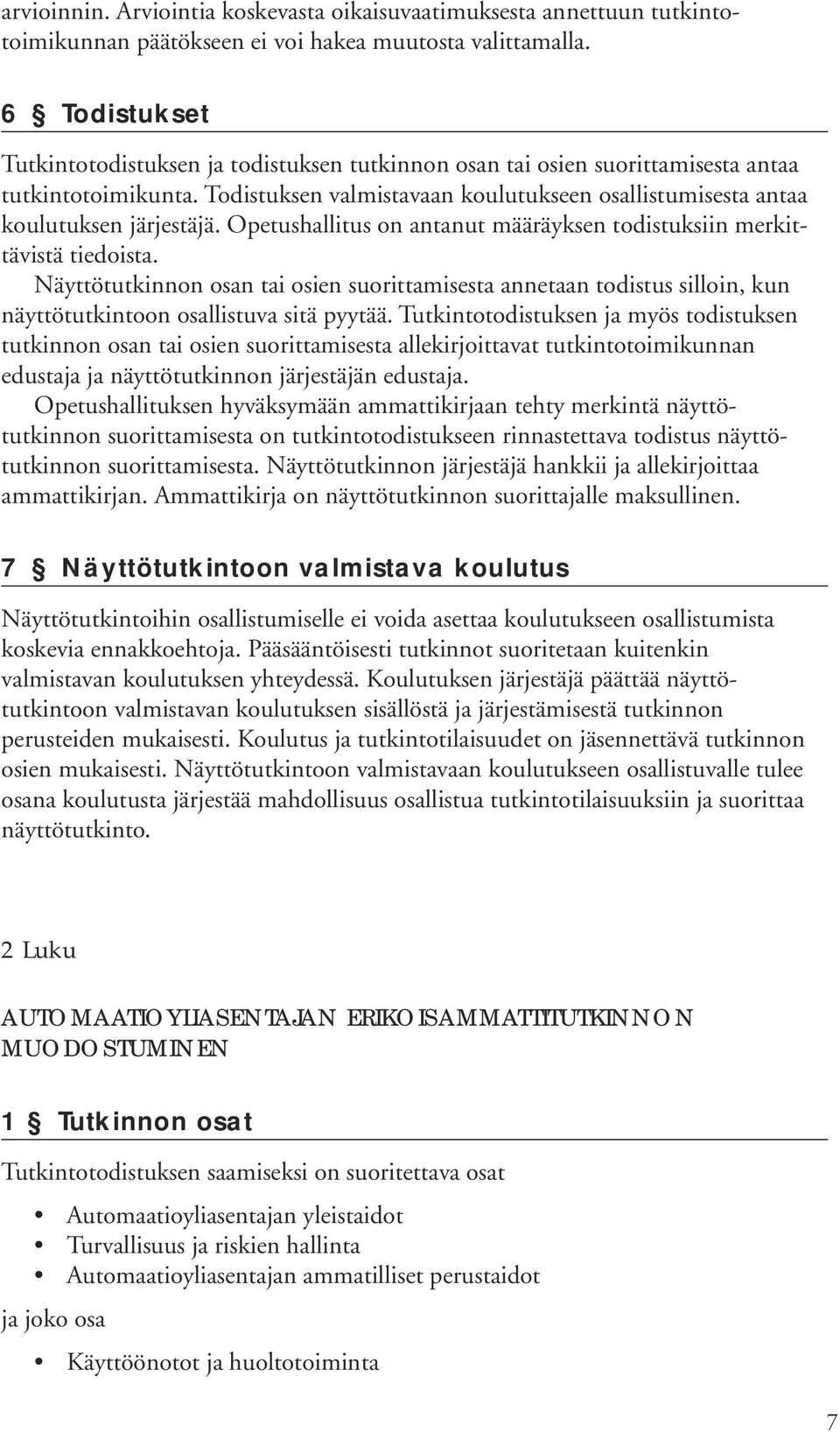 Opetushallitus on antanut määräyksen todistuksiin merkittävistä tiedoista. Näyttötutkinnon osan tai osien suorittamisesta annetaan todistus silloin, kun näyttötutkintoon osallistuva sitä pyytää.