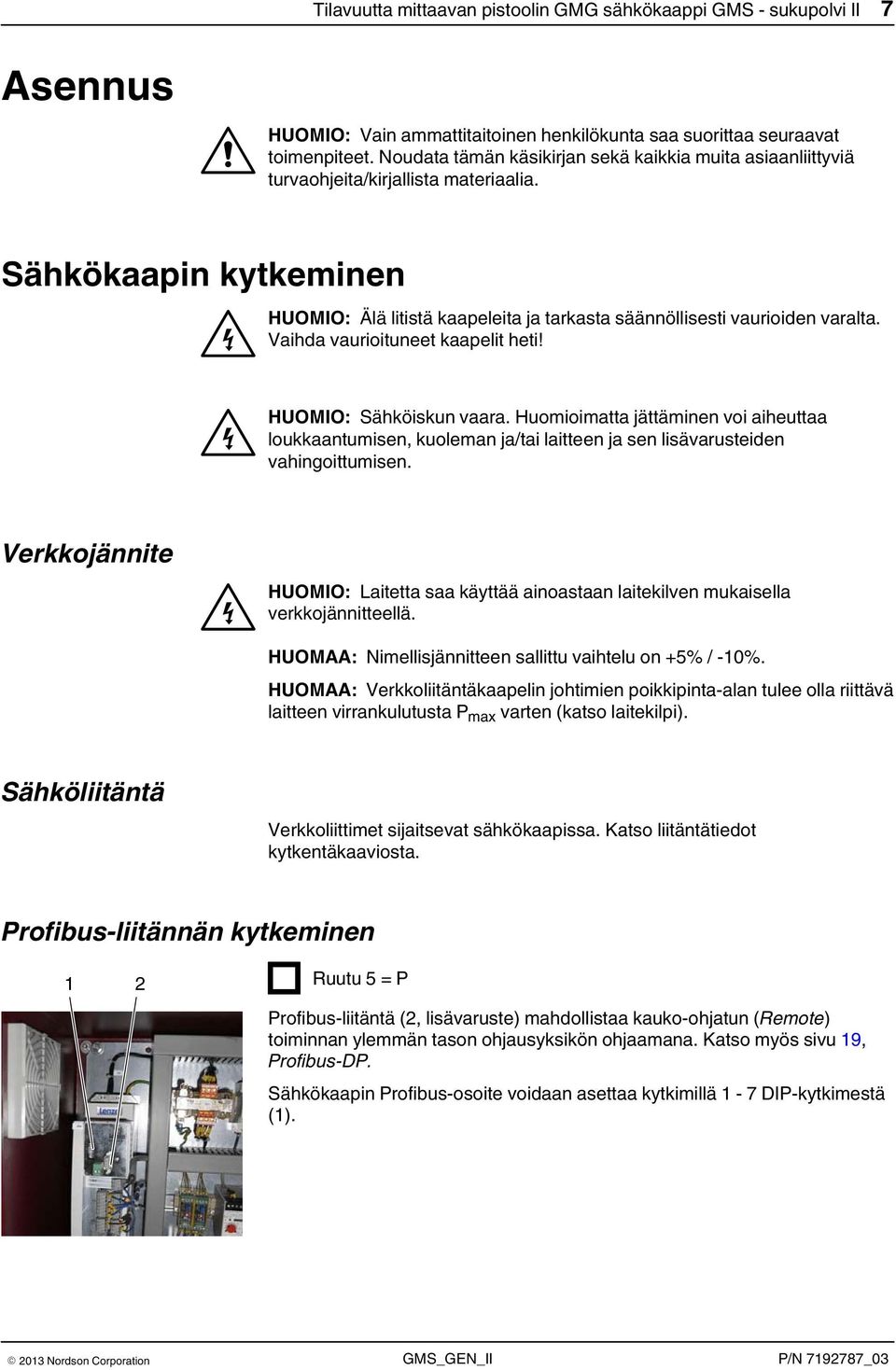 Vaihda vaurioituneet kaapelit heti! HUOMIO: Sähköiskun vaara. Huomioimatta jättäminen voi aiheuttaa loukkaantumisen, kuoleman ja/tai laitteen ja sen lisävarusteiden vahingoittumisen.