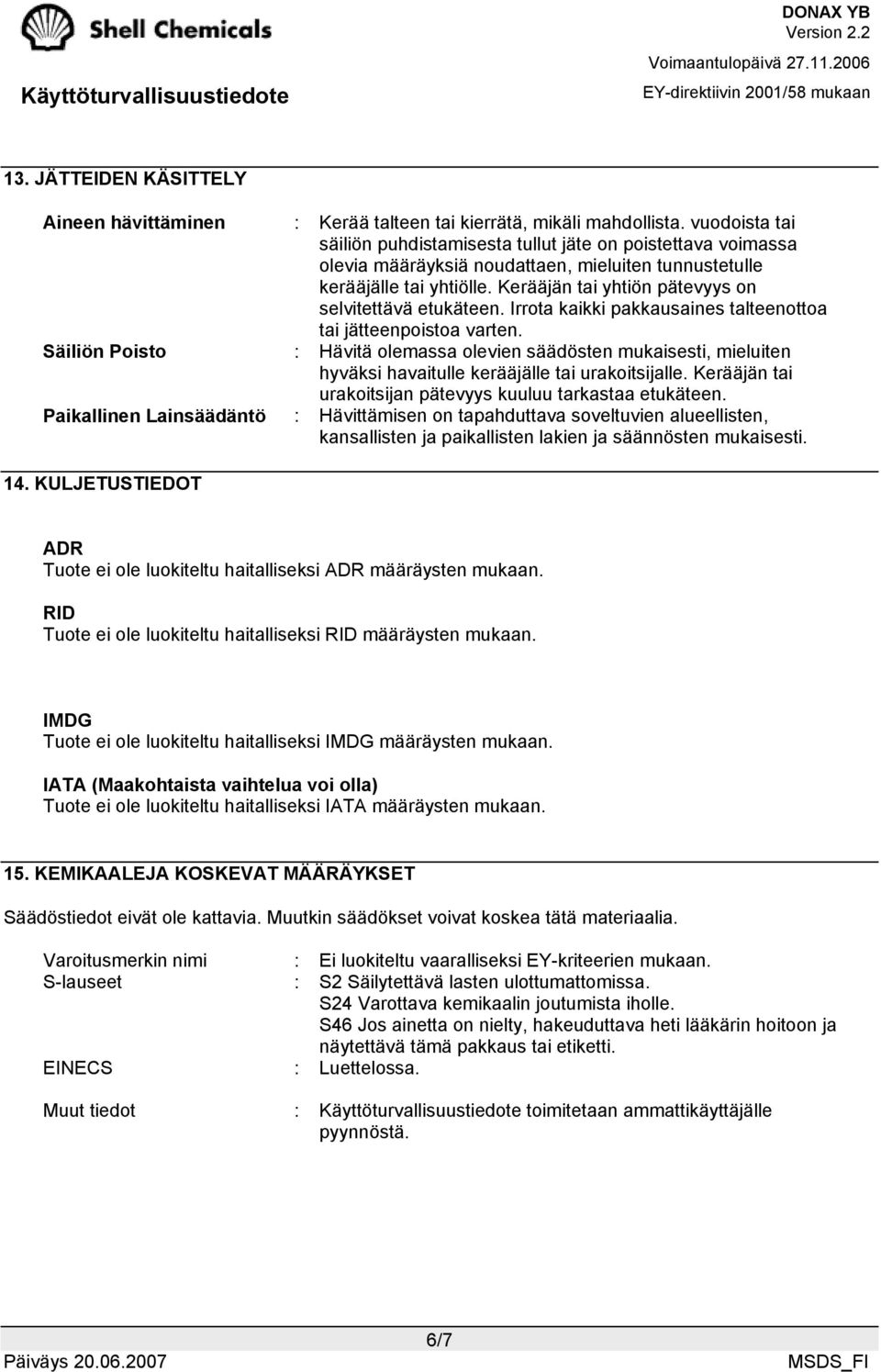 Kerääjän tai yhtiön pätevyys on selvitettävä etukäteen. Irrota kaikki pakkausaines talteenottoa tai jätteenpoistoa varten.