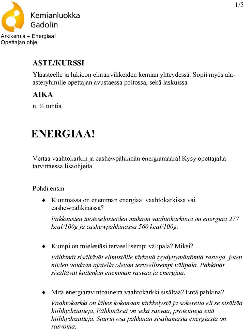 Pakkausten tuoteselosteiden mukaan vaahtokarkissa on energiaa 277 kcal/100g ja cashewpähkinässä 560 kcal/100g. Kumpi on mielestäsi terveellisempi välipala? Miksi?