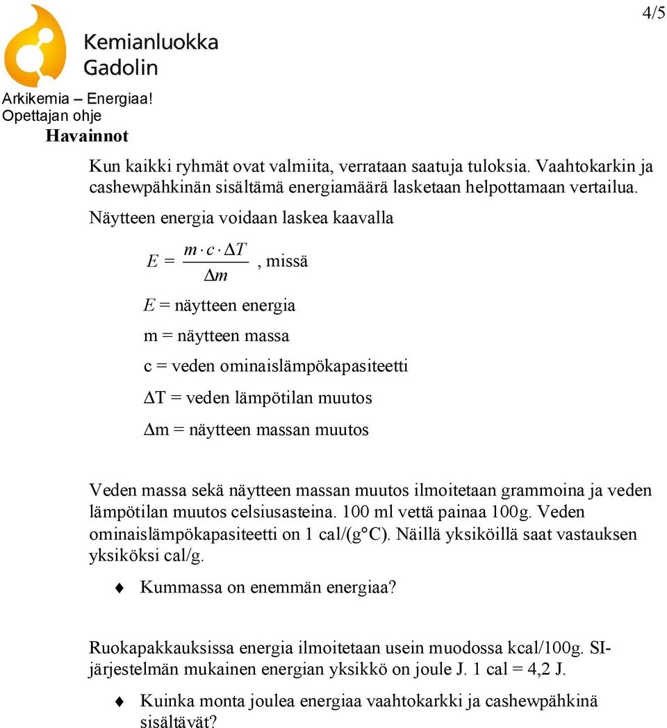 massa sekä näytteen massan muutos ilmoitetaan grammoina ja veden lämpötilan muutos celsiusasteina. 100 ml vettä painaa 100g. Veden ominaislämpökapasiteetti on 1 cal/(g C).