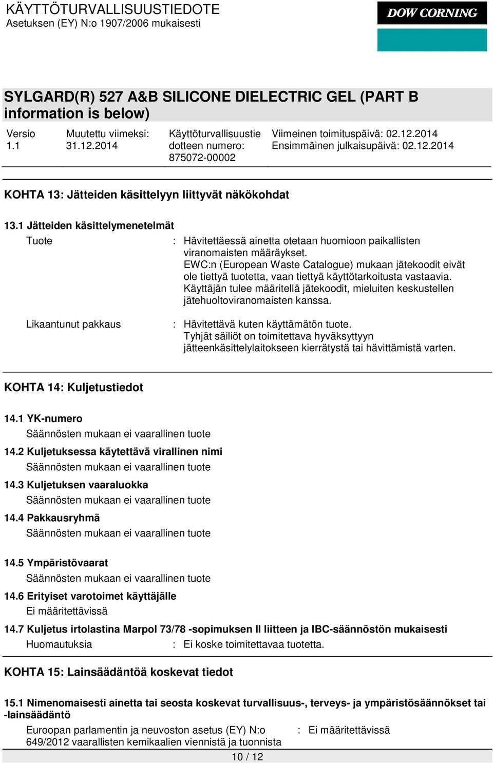 Käyttäjän tulee määritellä jätekoodit, mieluiten keskustellen jätehuoltoviranomaisten kanssa. Likaantunut pakkaus : Hävitettävä kuten käyttämätön tuote.
