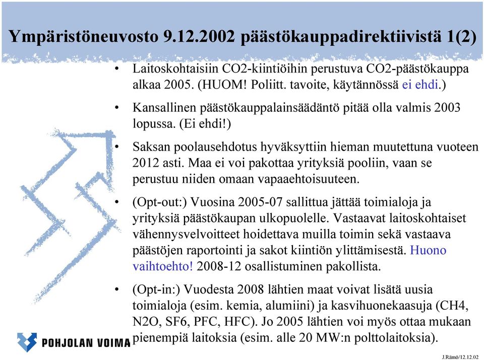 Maa ei voi pakottaa yrityksiä pooliin, vaan se perustuu niiden omaan vapaaehtoisuuteen. (Opt-out:) Vuosina 2005-07 sallittua jättää toimialoja ja yrityksiä päästökaupan ulkopuolelle.