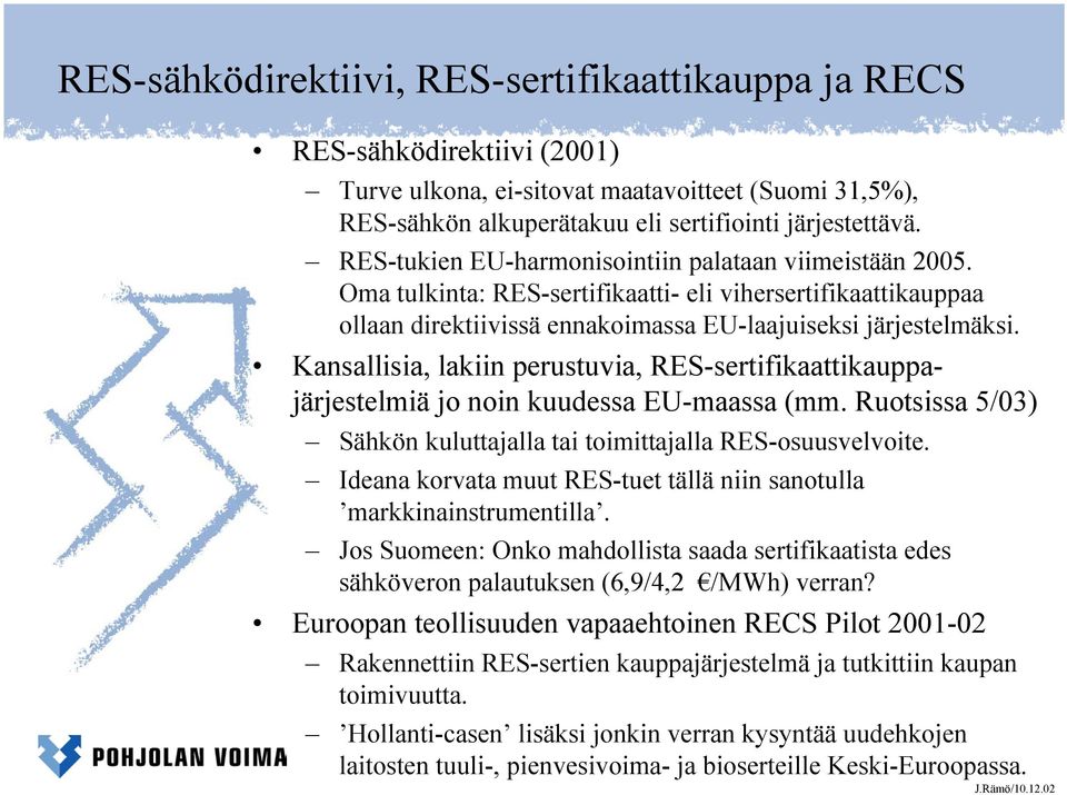 Kansallisia, lakiin perustuvia, RES-sertifikaattikauppajärjestelmiä jo noin kuudessa EU-maassa (mm. Ruotsissa 5/03) Sähkön kuluttajalla tai toimittajalla RES-osuusvelvoite.