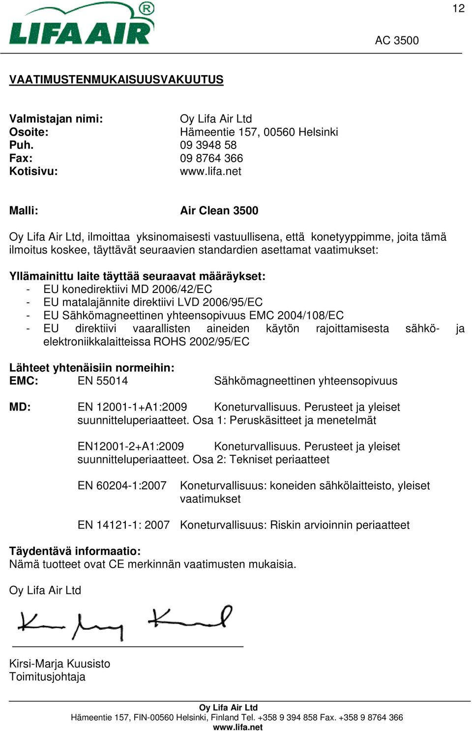 vaatimukset: Yllämainittu laite täyttää seuraavat määräykset: - EU konedirektiivi MD 2006/42/EC - EU matalajännite direktiivi LVD 2006/95/EC - EU Sähkömagneettinen yhteensopivuus EMC 2004/108/EC - EU