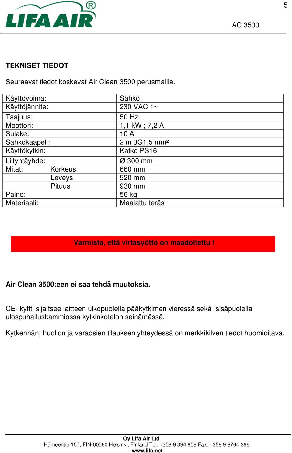 5 mm² Käyttökytkin: Katko PS16 Liityntäyhde: Ø 300 mm Mitat: Korkeus 660 mm Leveys 520 mm Pituus 930 mm Paino: 56 kg Materiaali: Maalattu teräs Varmista, että