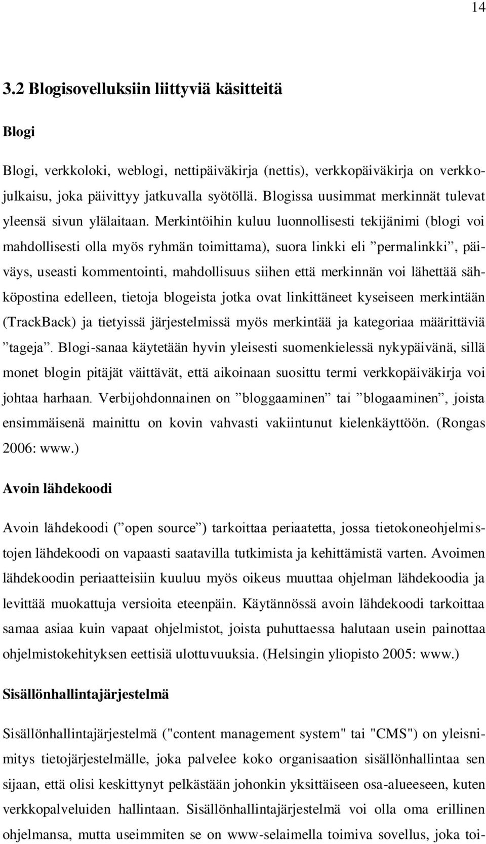 Merkintöihin kuluu luonnollisesti tekijänimi (blogi voi mahdollisesti olla myös ryhmän toimittama), suora linkki eli permalinkki, päiväys, useasti kommentointi, mahdollisuus siihen että merkinnän voi