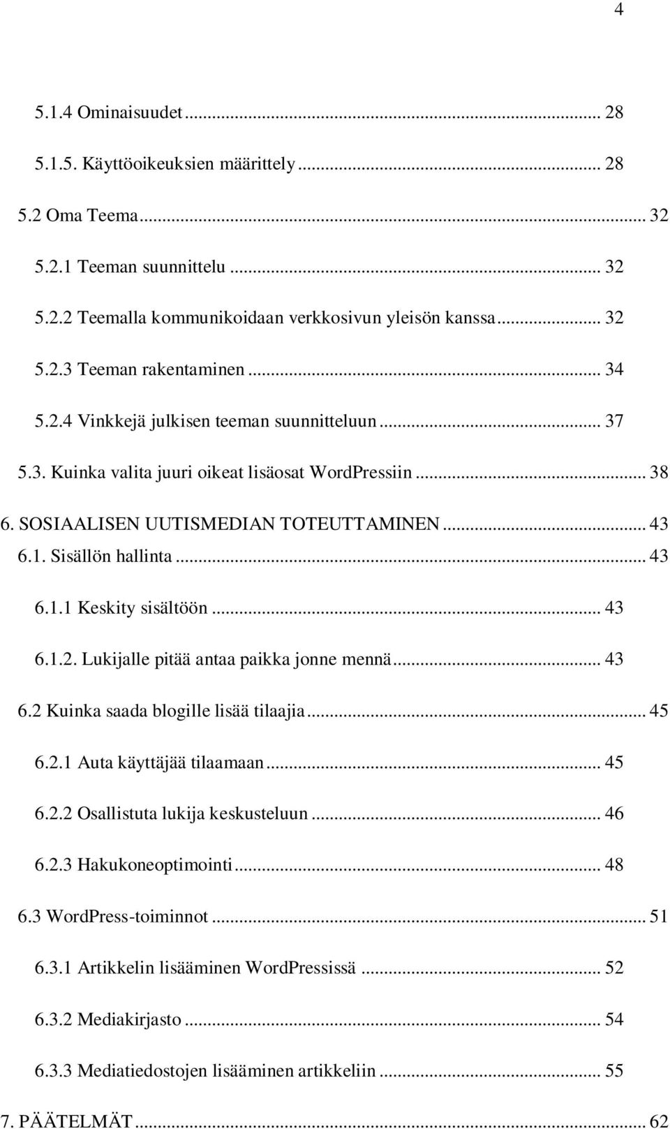 .. 43 6.1.2. Lukijalle pitää antaa paikka jonne mennä... 43 6.2 Kuinka saada blogille lisää tilaajia... 45 6.2.1 Auta käyttäjää tilaamaan... 45 6.2.2 Osallistuta lukija keskusteluun... 46 6.2.3 Hakukoneoptimointi.