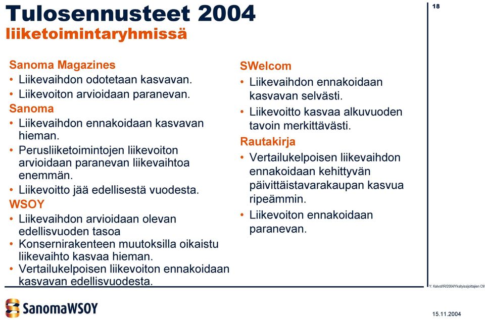 WSOY Liikevaihdon arvioidaan olevan edellisvuoden tasoa Konsernirakenteen muutoksilla oikaistu liikevaihto kasvaa hieman.